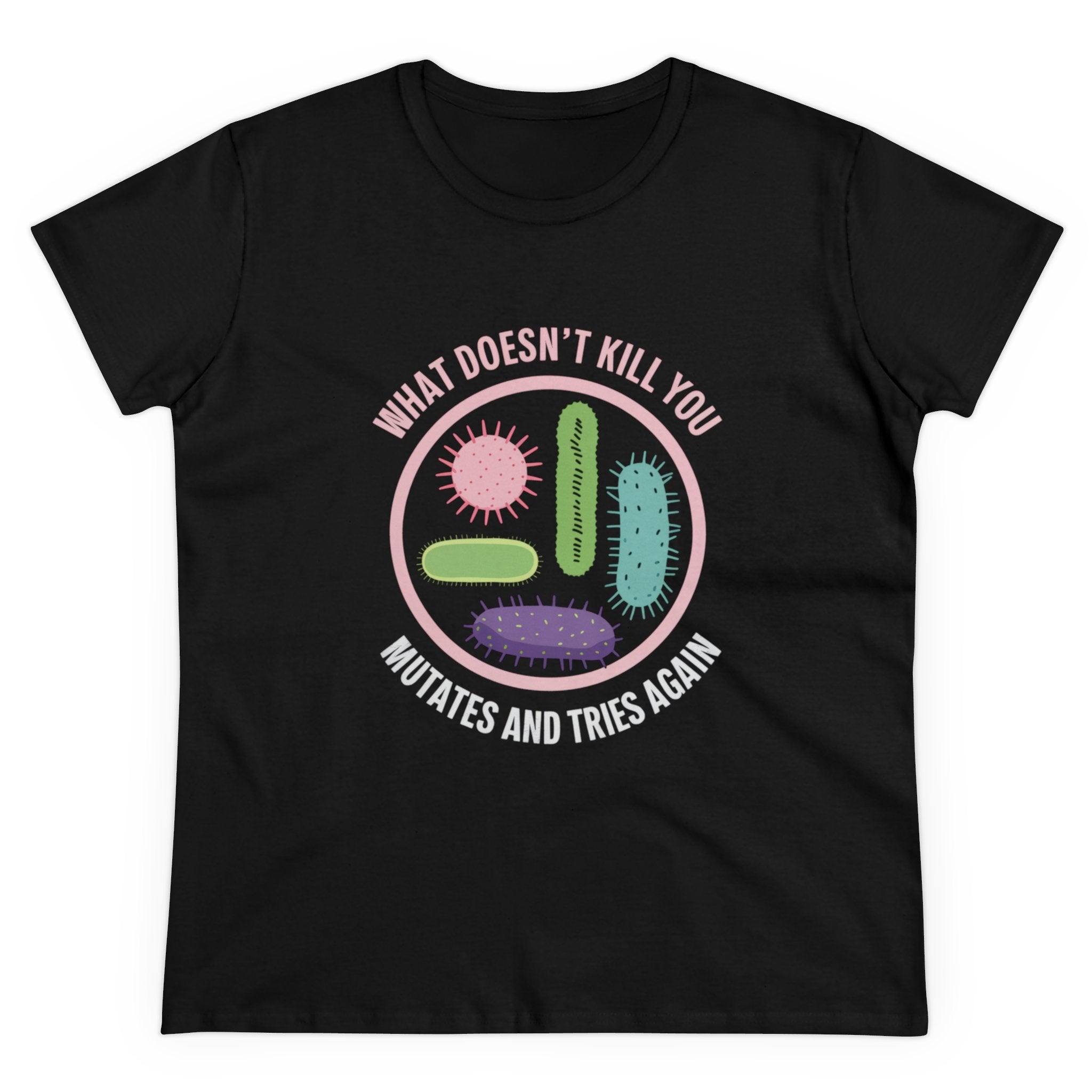 The "What Doesn't Kill You - Women's Tee" is a black soft cotton shirt with colorful cartoon bacteria and the phrase "What doesn't kill you mutates and tries again"—ideal for fans of nerdy humor.