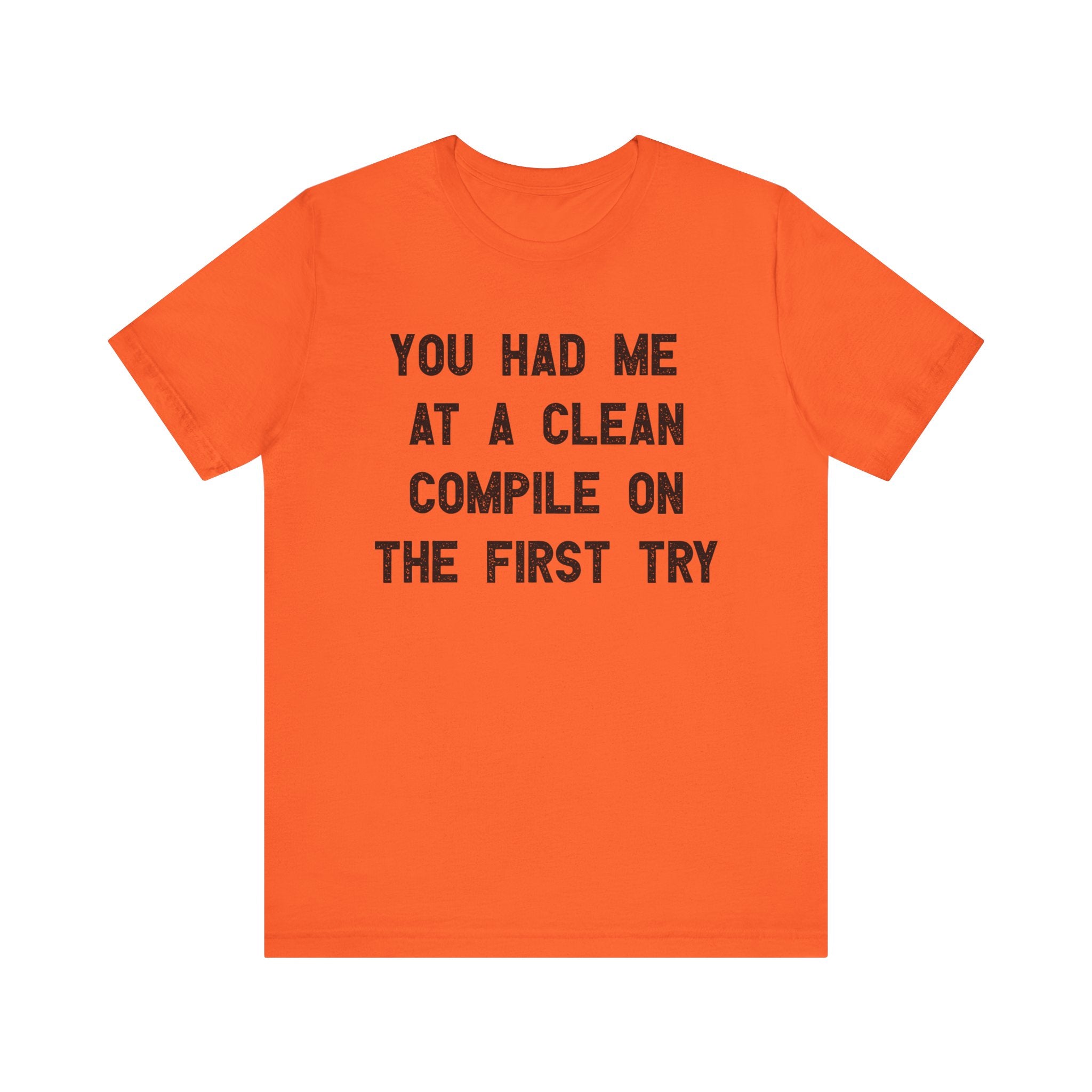 You Had Me At a Clean Compile on the First Try - T-Shirt