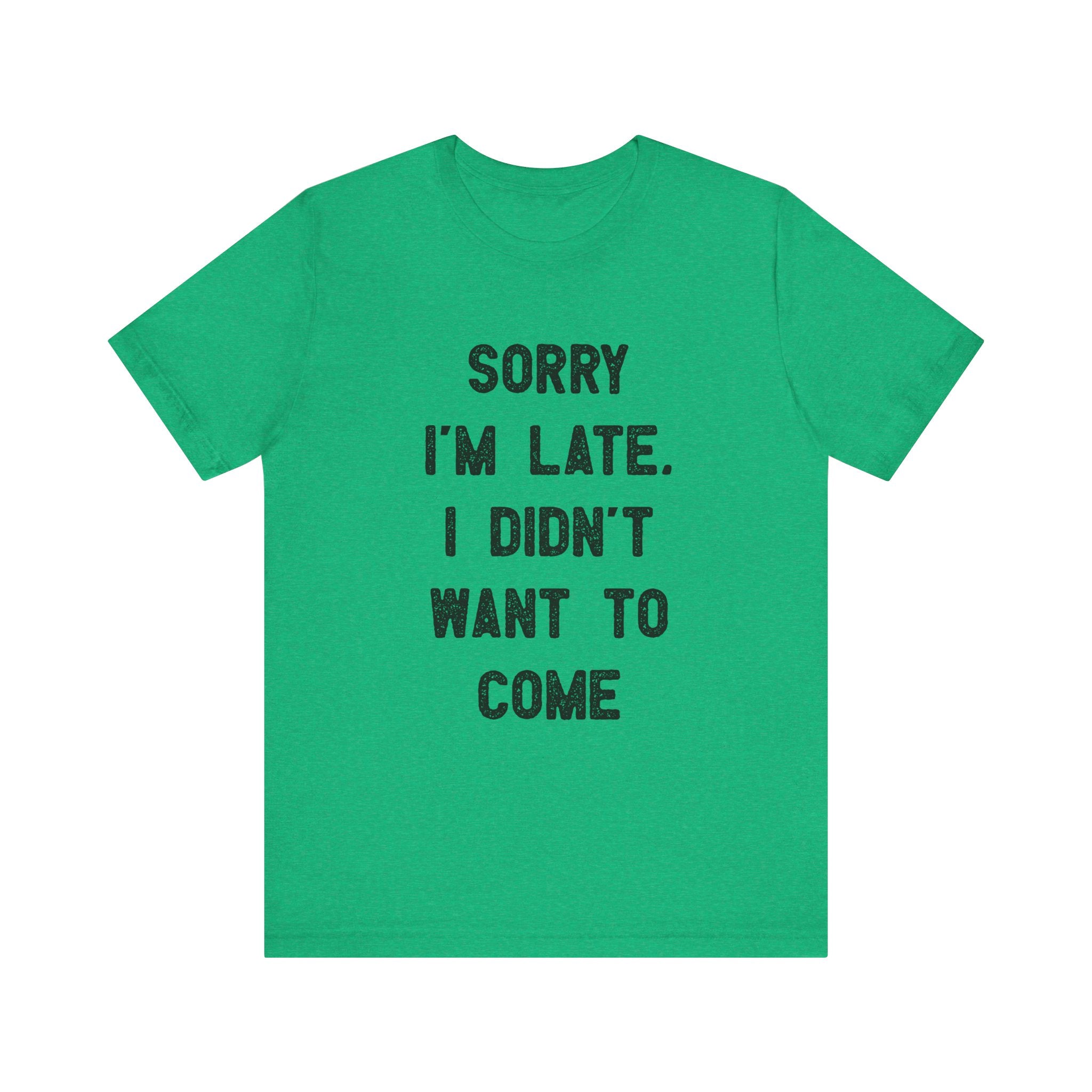 Sorry I'm Late I Didn't Want to Come - T-Shirt