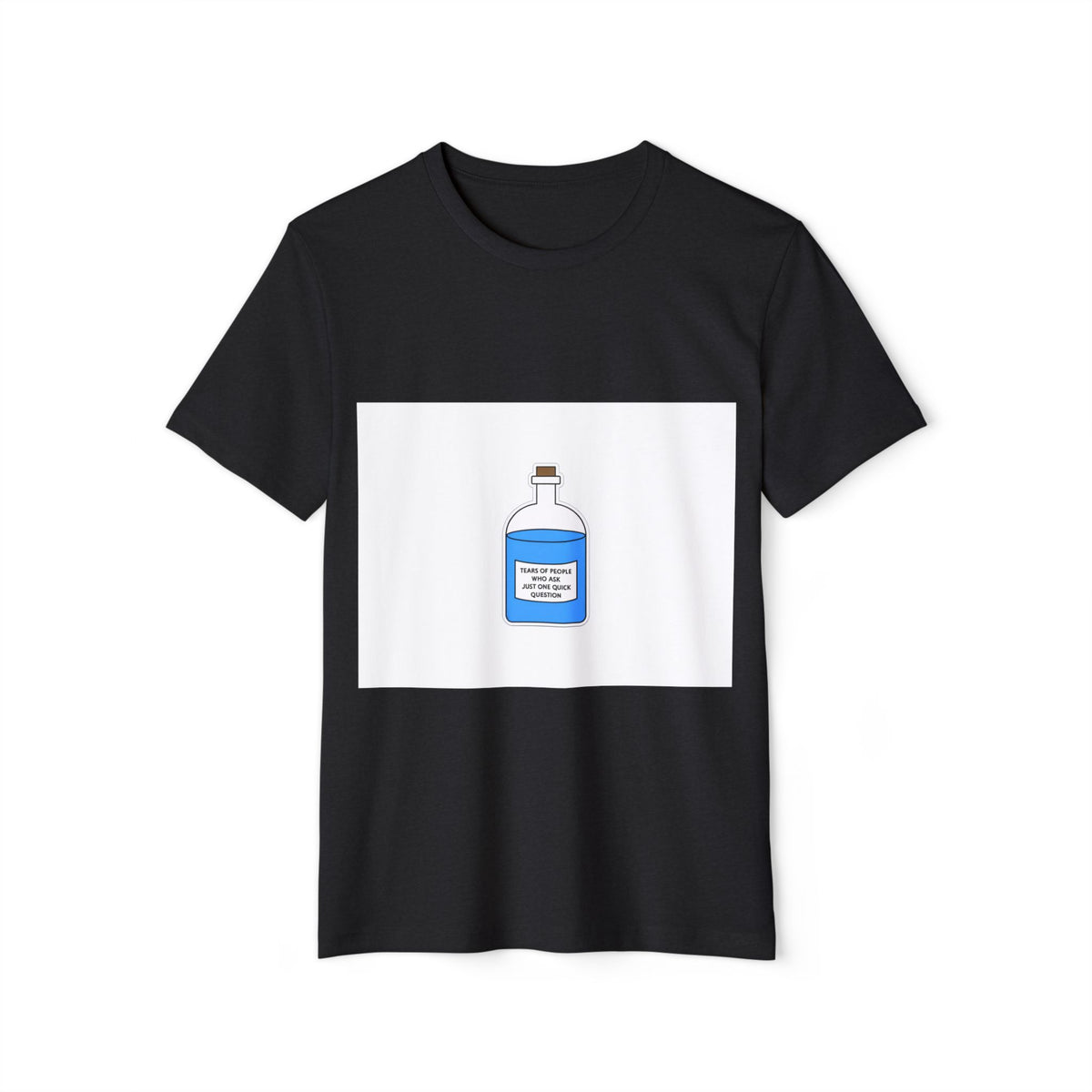 Tears of People Who Ask Just One Quick Question Recycled Organic Tee