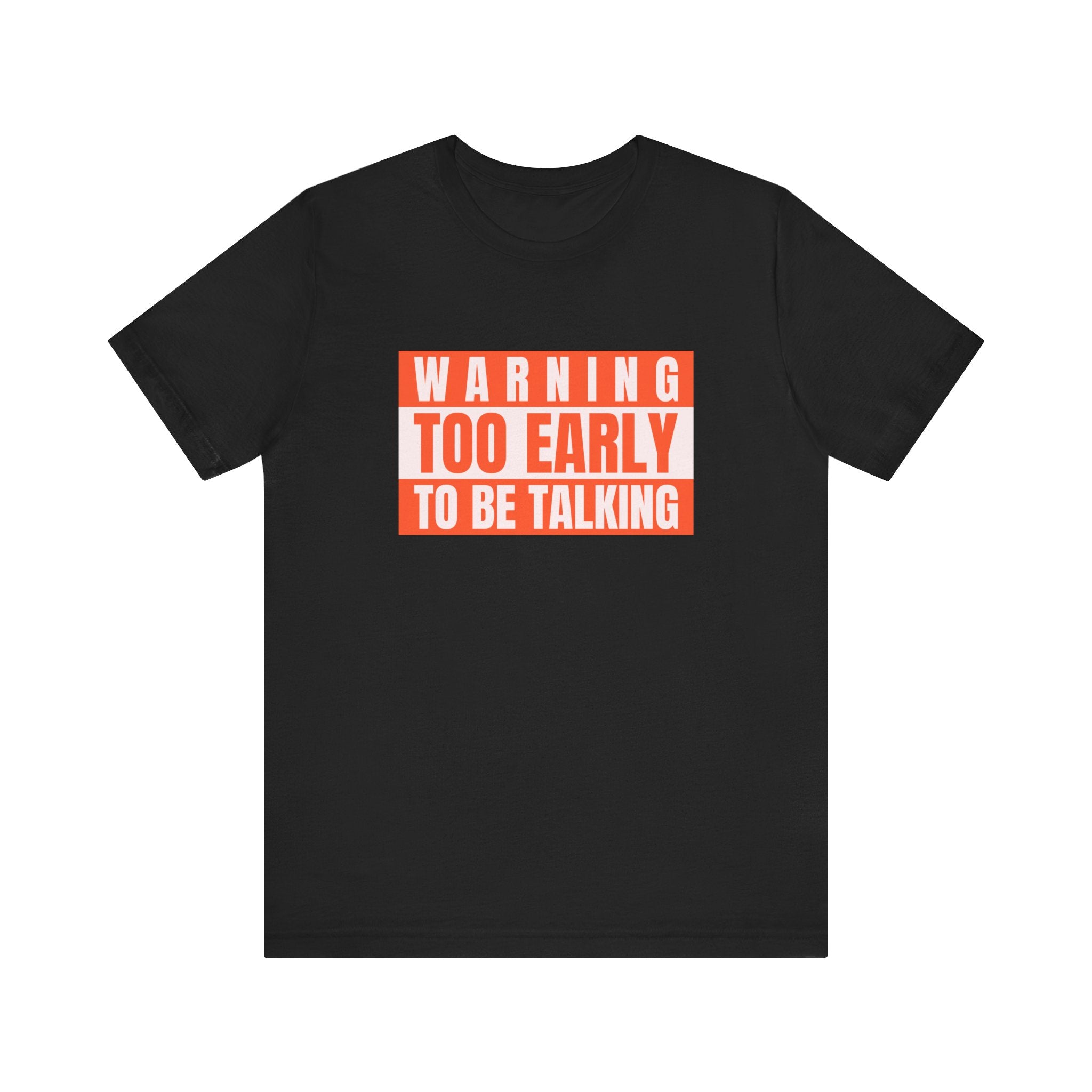 Too Early To Be Talking - T-Shirt