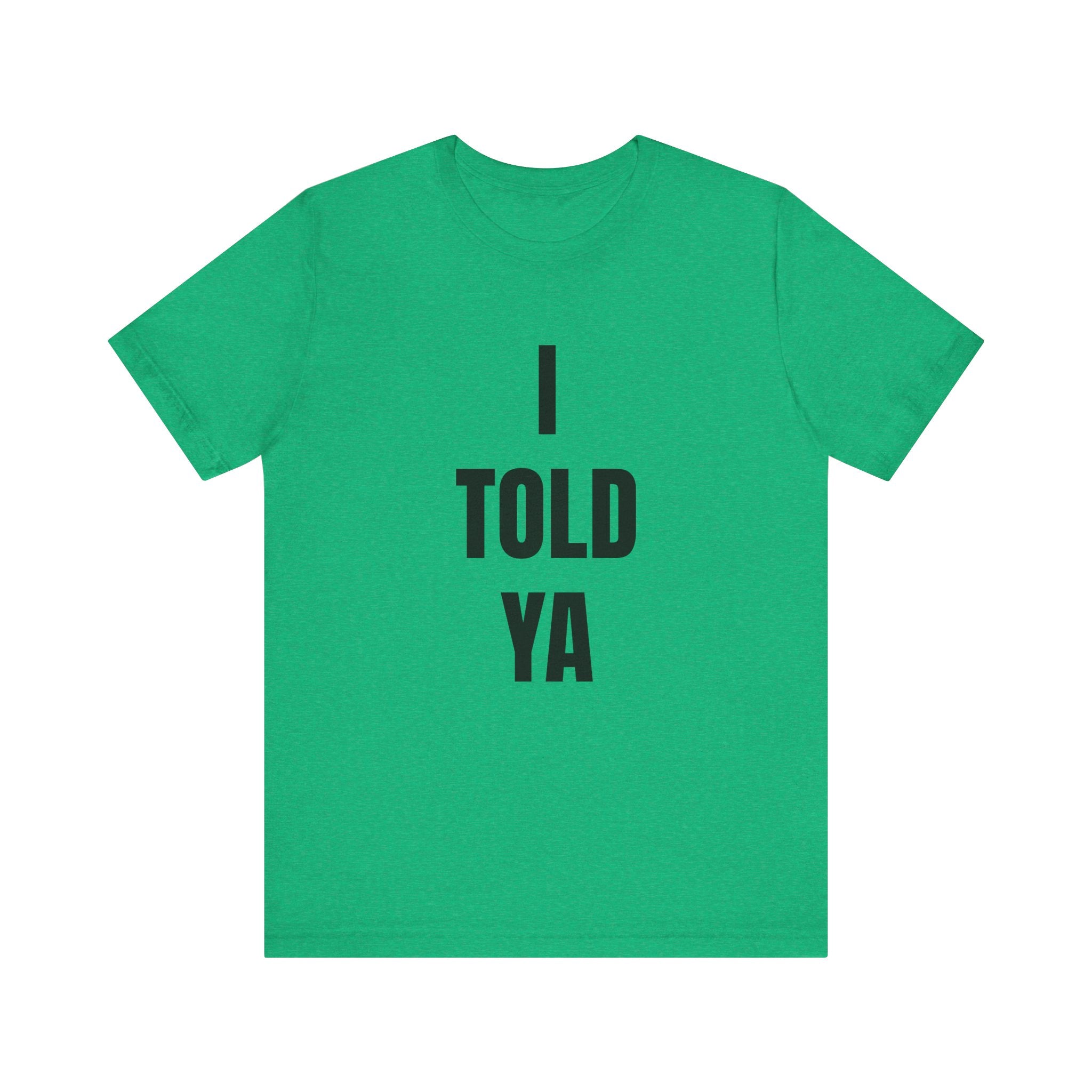 I Told Ya - T-Shirt