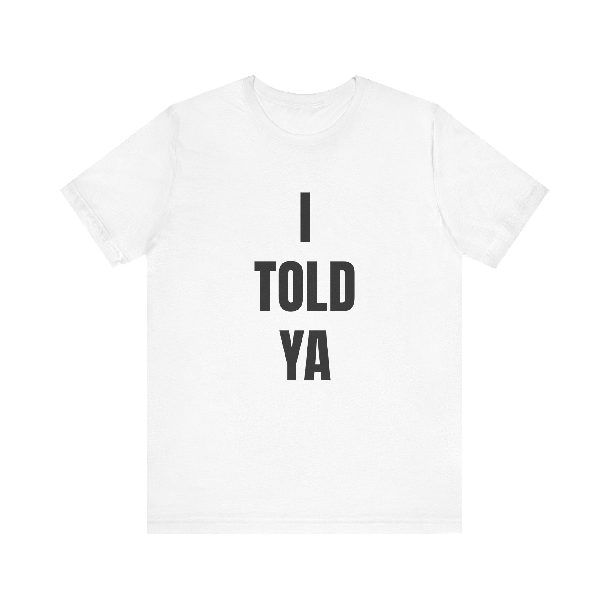 I Told Ya - T-Shirt