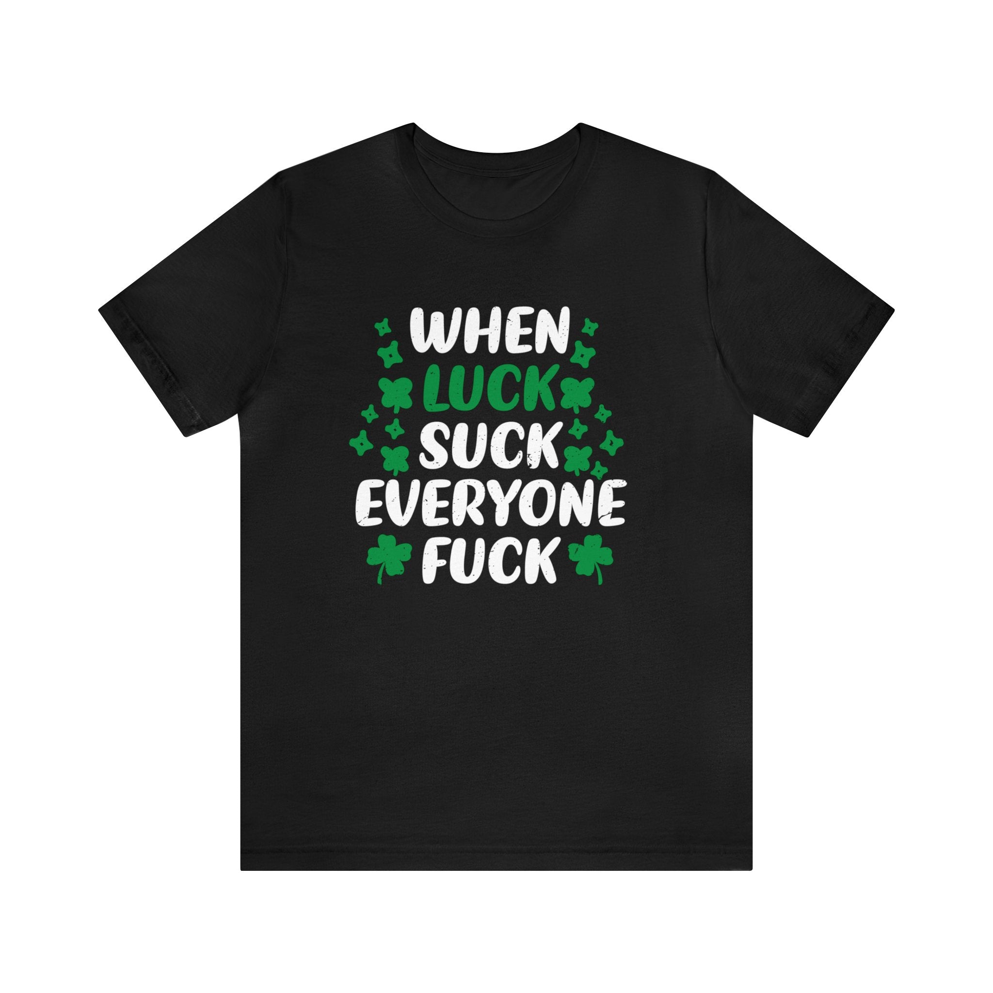 The black "When Love Sucks T-Shirt" features "WHEN LUCK SUCK SUCK EVERYONE FUCK" in white and green text, surrounded by green four-leaf clovers. Ideal for showcasing geek pride, it captures the spirit of nerd culture perfectly.