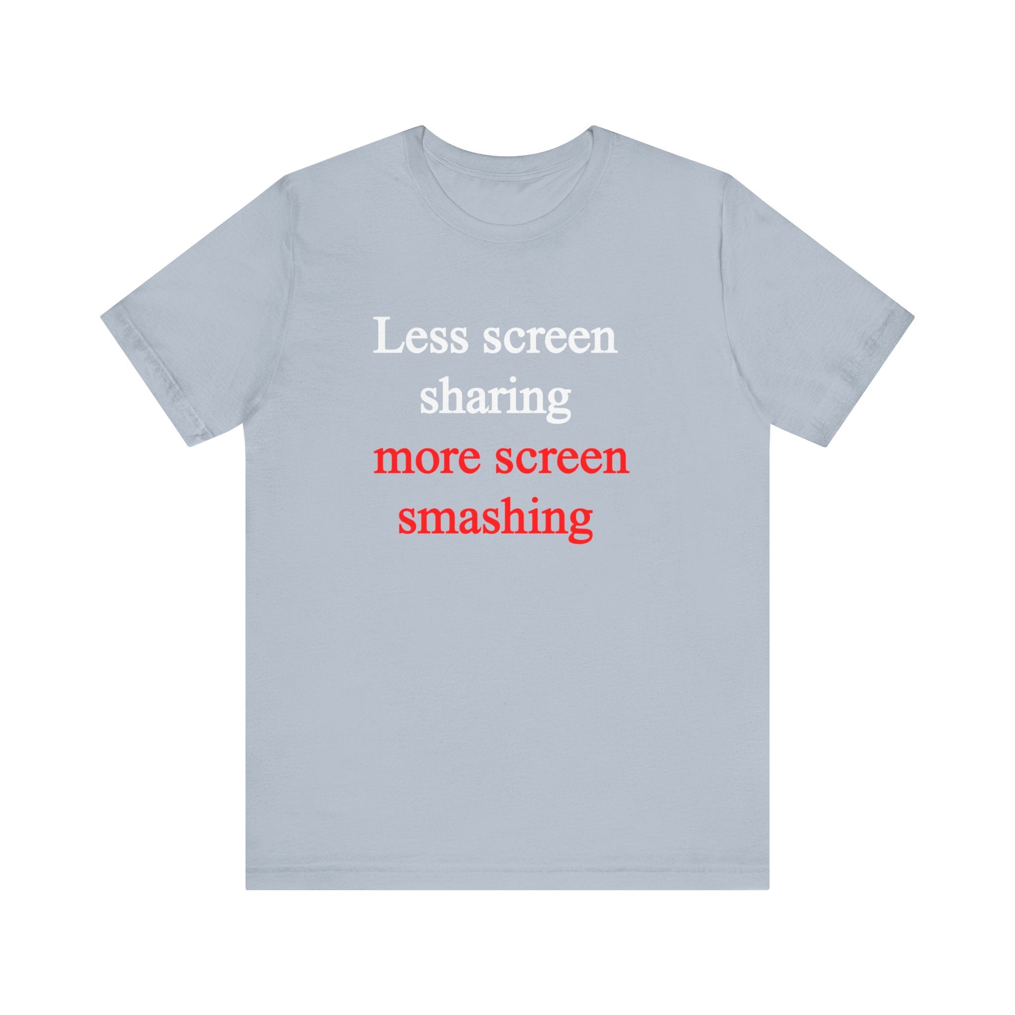 Less Screen Sharing More Screen Smashing - T-Shirt