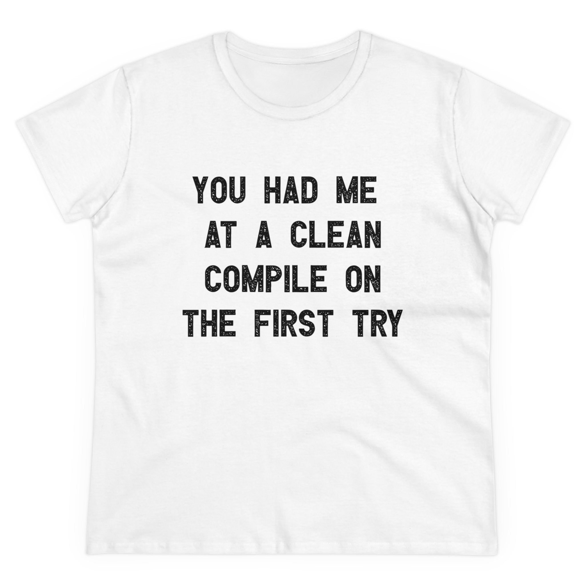 The "You Had Me At a Clean Compile on the First Try - Women's Tee" is a semi-fitted women's tee in white, crafted from pre-shrunk cotton, featuring black text that reads, "You had me at a clean compile on the first try.