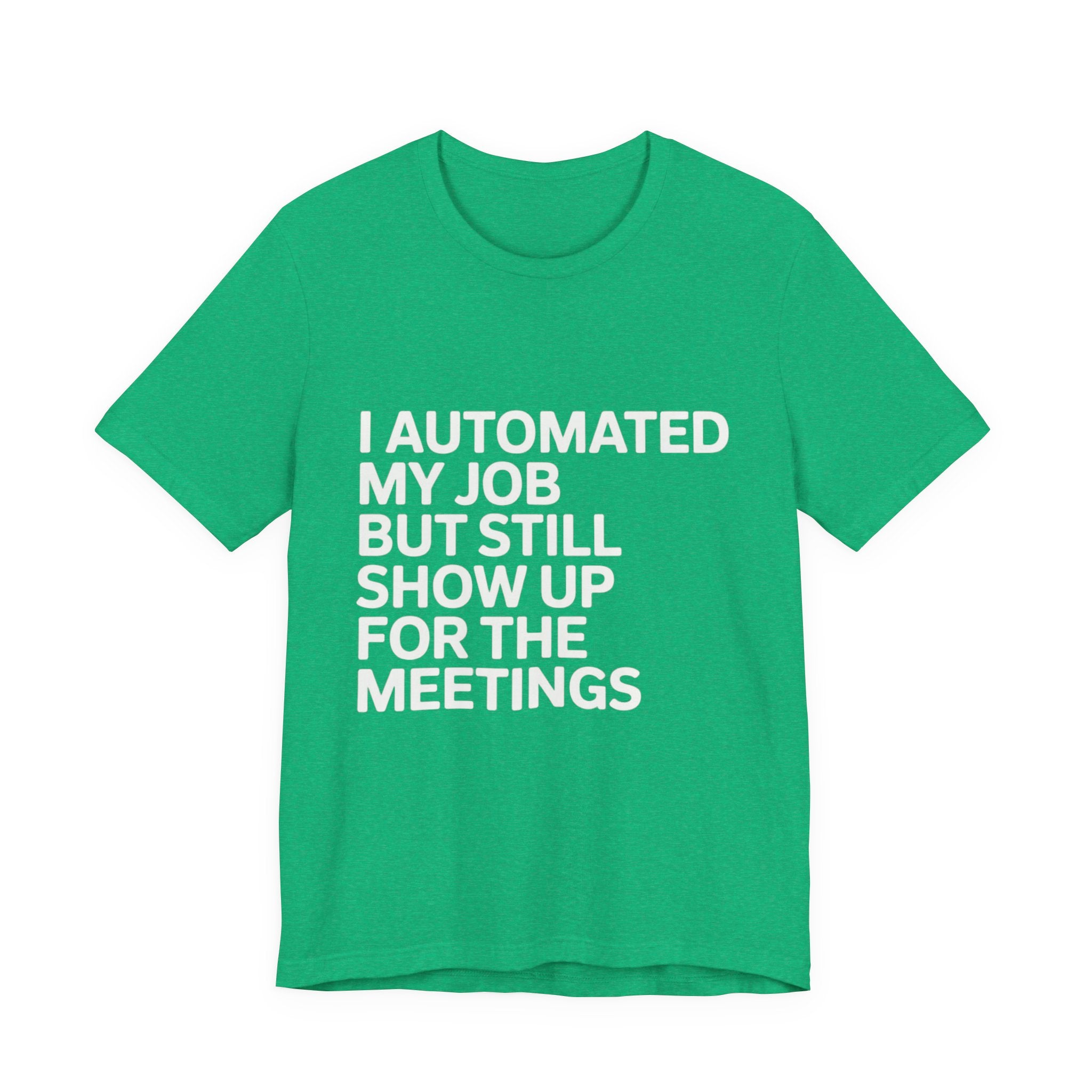 The "I Automated My Job But Still Show Up for the Meetings" shirt is a funny green tech tee, boldly printed in whiteāideal for programmers who enjoy witty automated job humor.