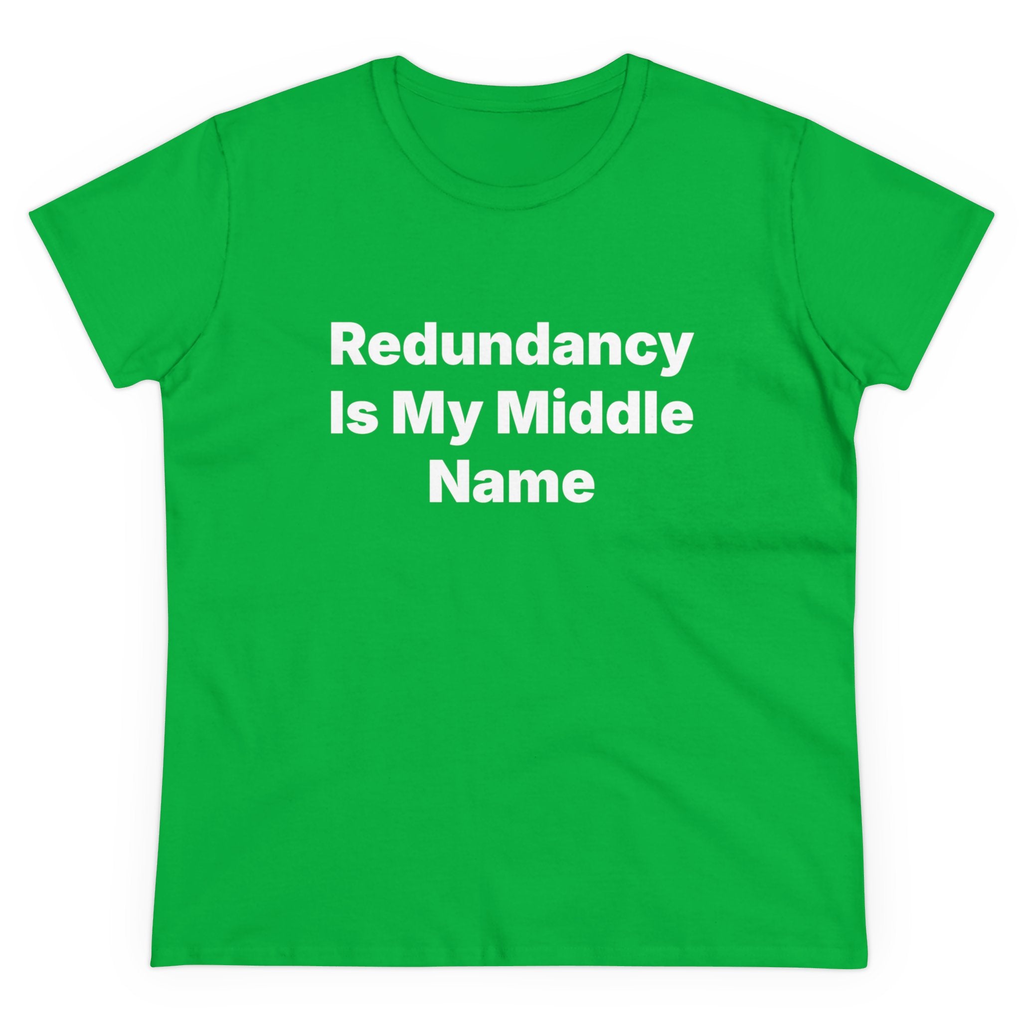 The Redundancy Is My Middle Name - Women's Tee is a green women's shirt crafted from soft cotton and showcases the text "Redundancy Is My Middle Name" in bold white capital letters, blending style with comfort.