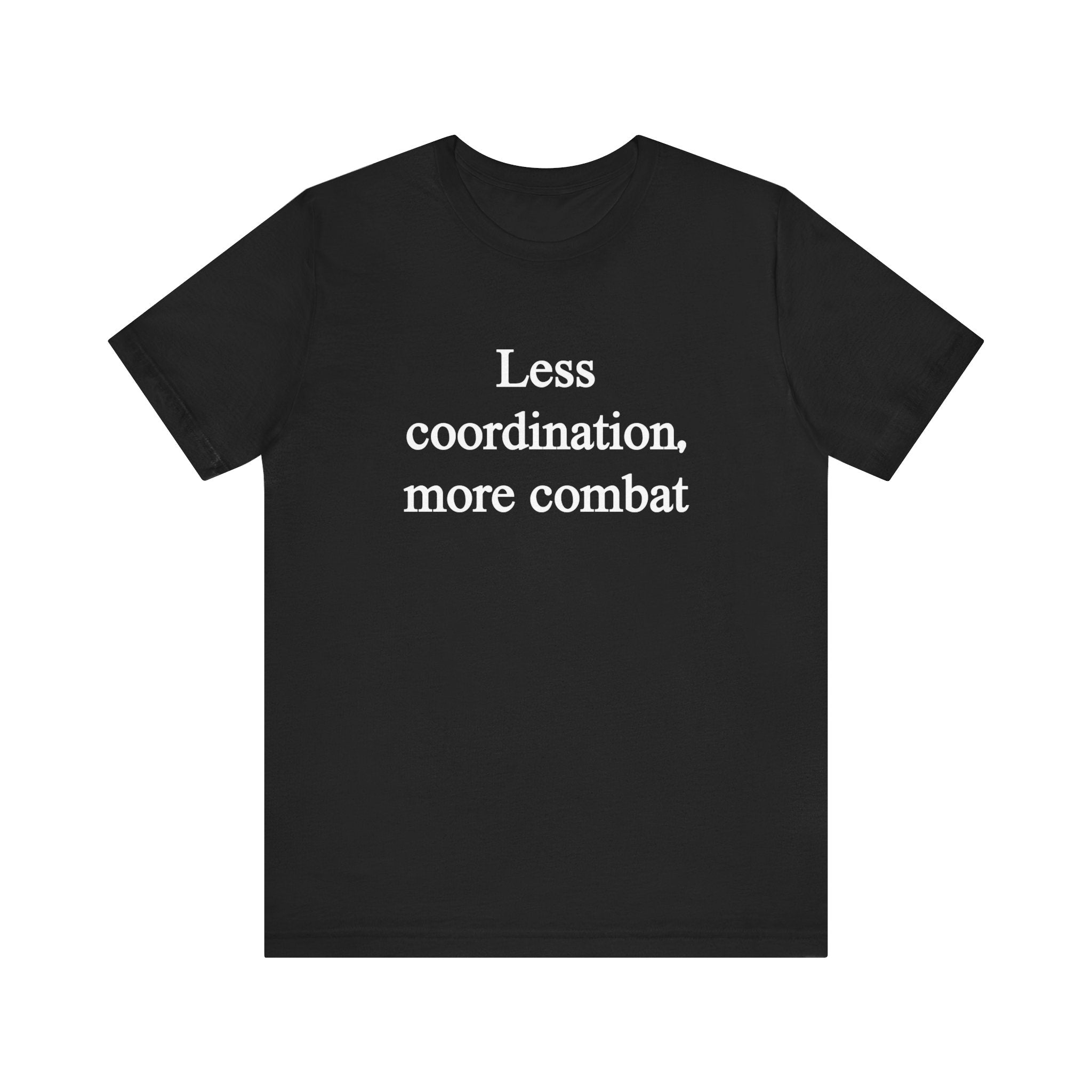 Less Coordination More Combat - T-Shirt