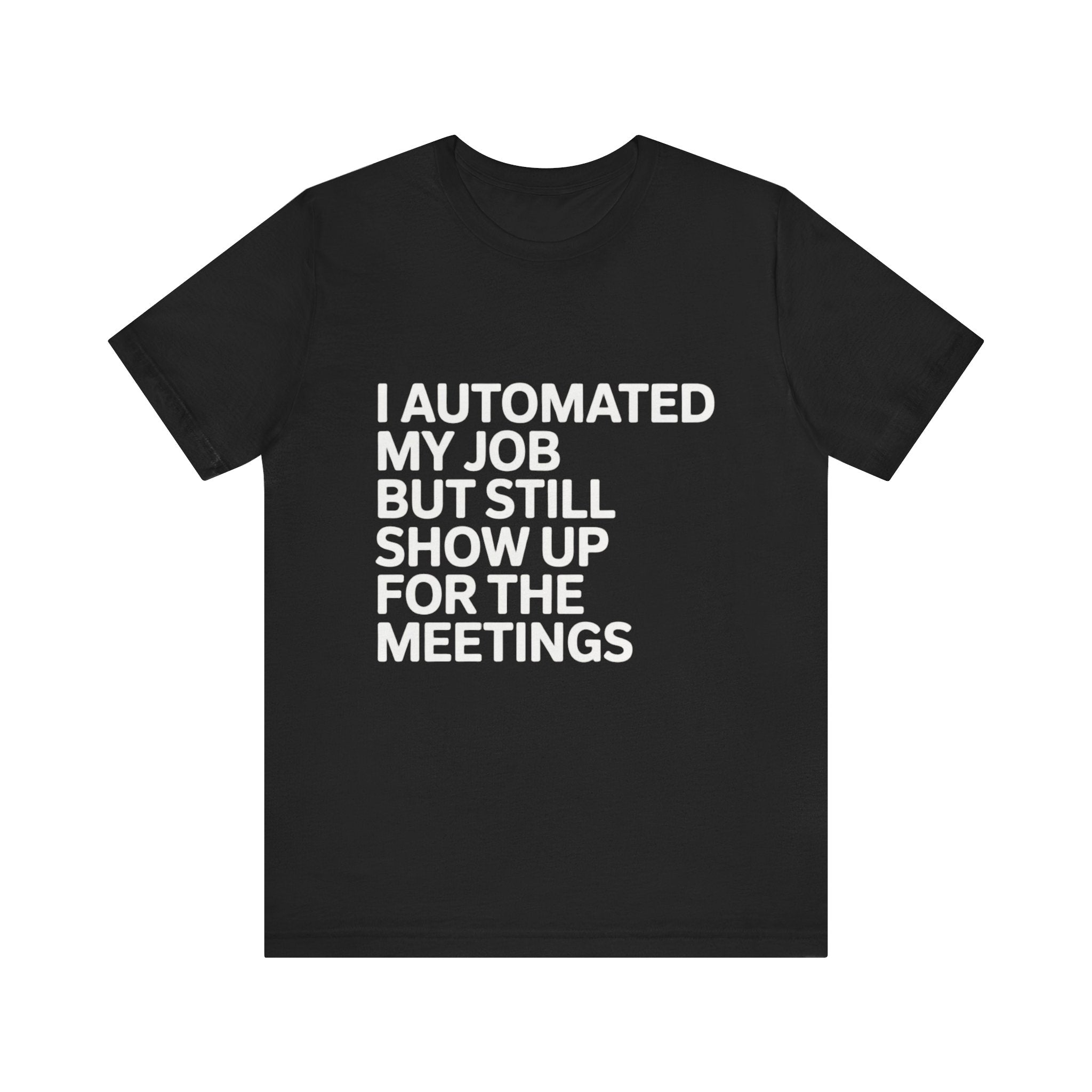 The "I Automated My Job But Still Show Up for the Meetings" shirt features white tech humor text on blackāan ideal funny programmer tee for automation enthusiasts.