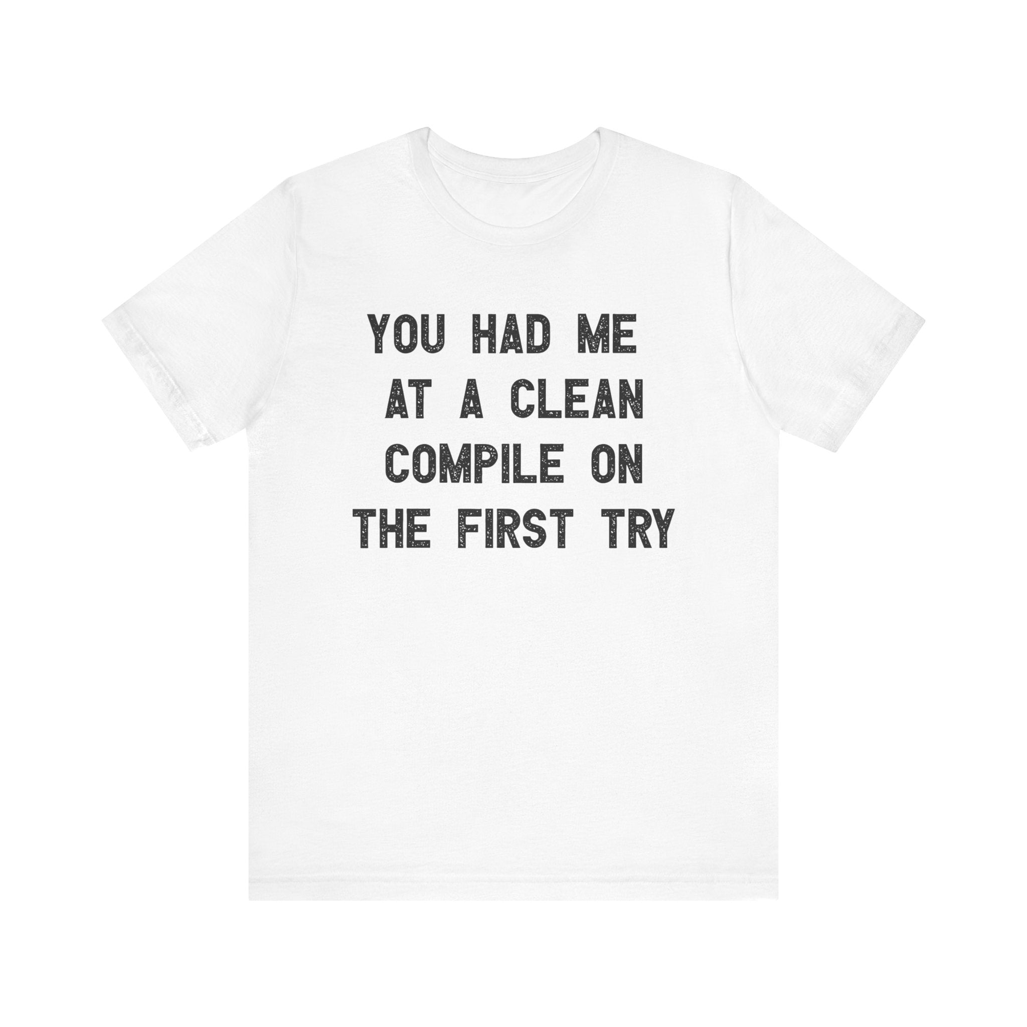 You Had Me At a Clean Compile on the First Try - T-Shirt