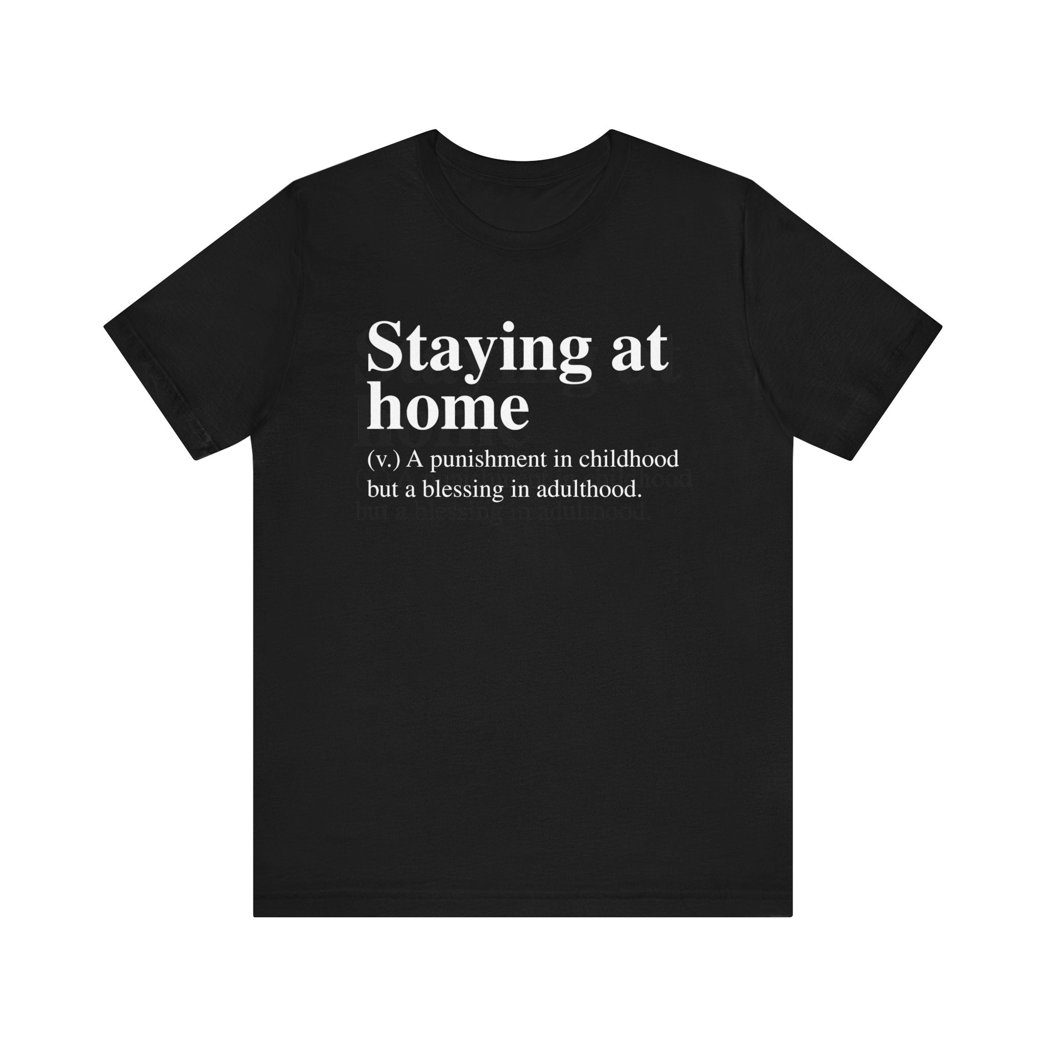 Black unisex Staying at Home T-Shirt with white text that says "staying at home - (v.) a punishment in childhood but a blessing in adulthood.
