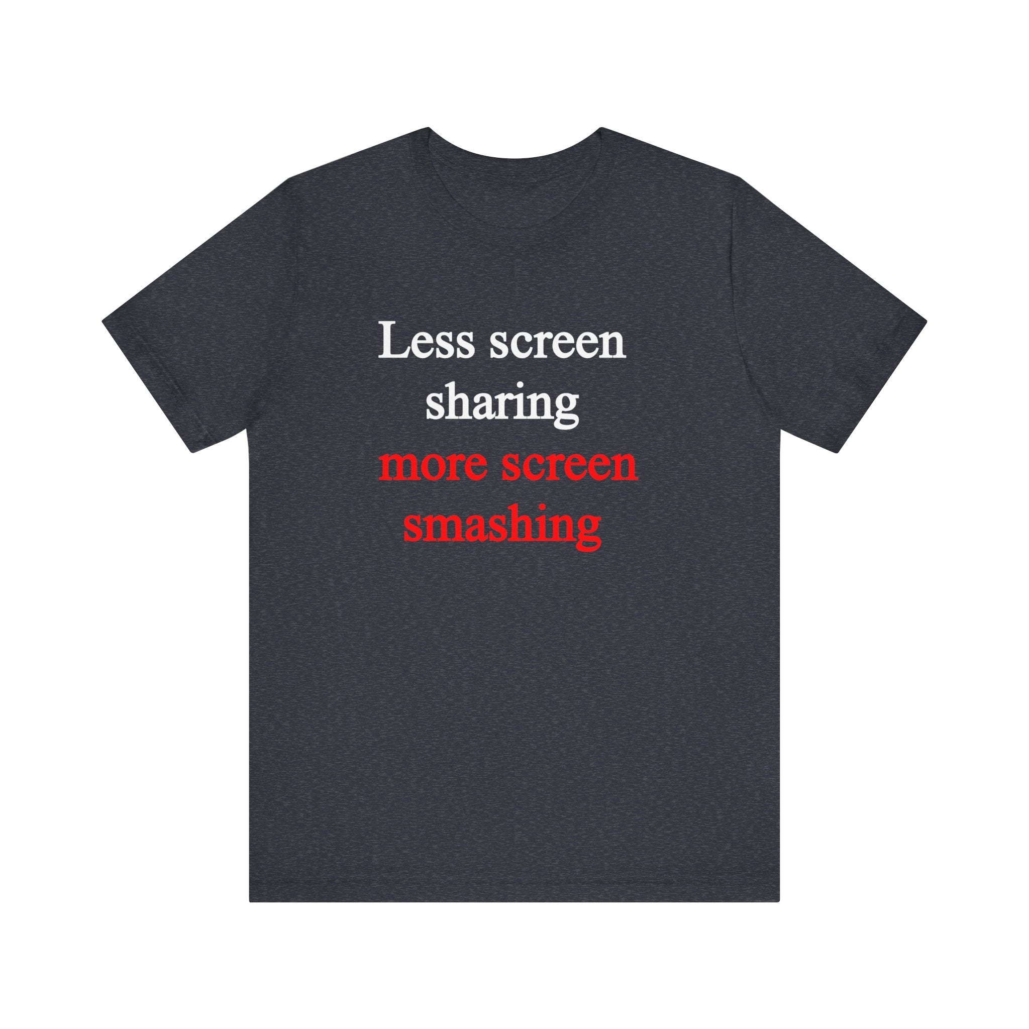 Less Screen Sharing More Screen Smashing - T-Shirt