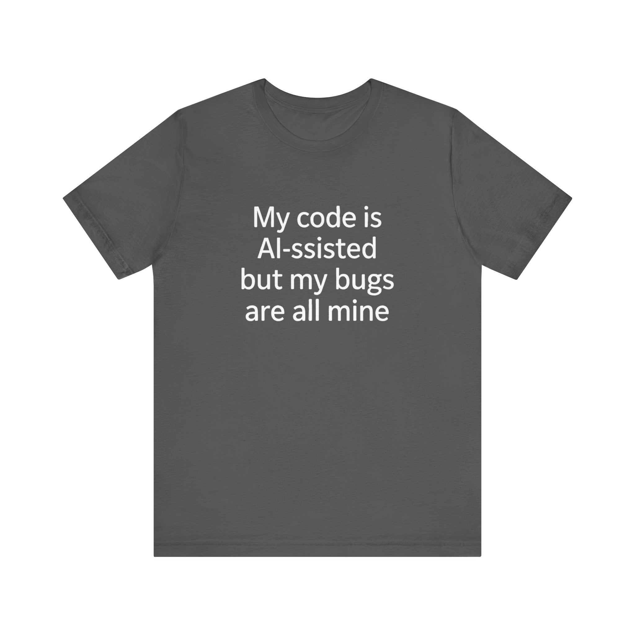 My code is AI-ssisted but my bugs are all mine -T Shirt