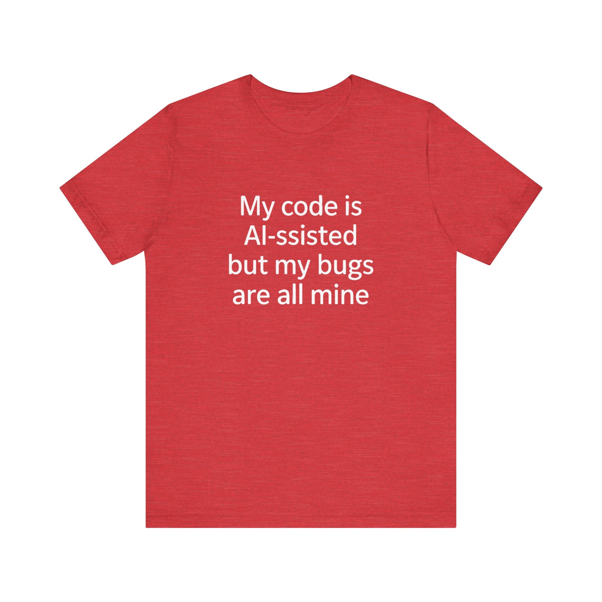My code is AI-ssisted but my bugs are all mine -T Shirt