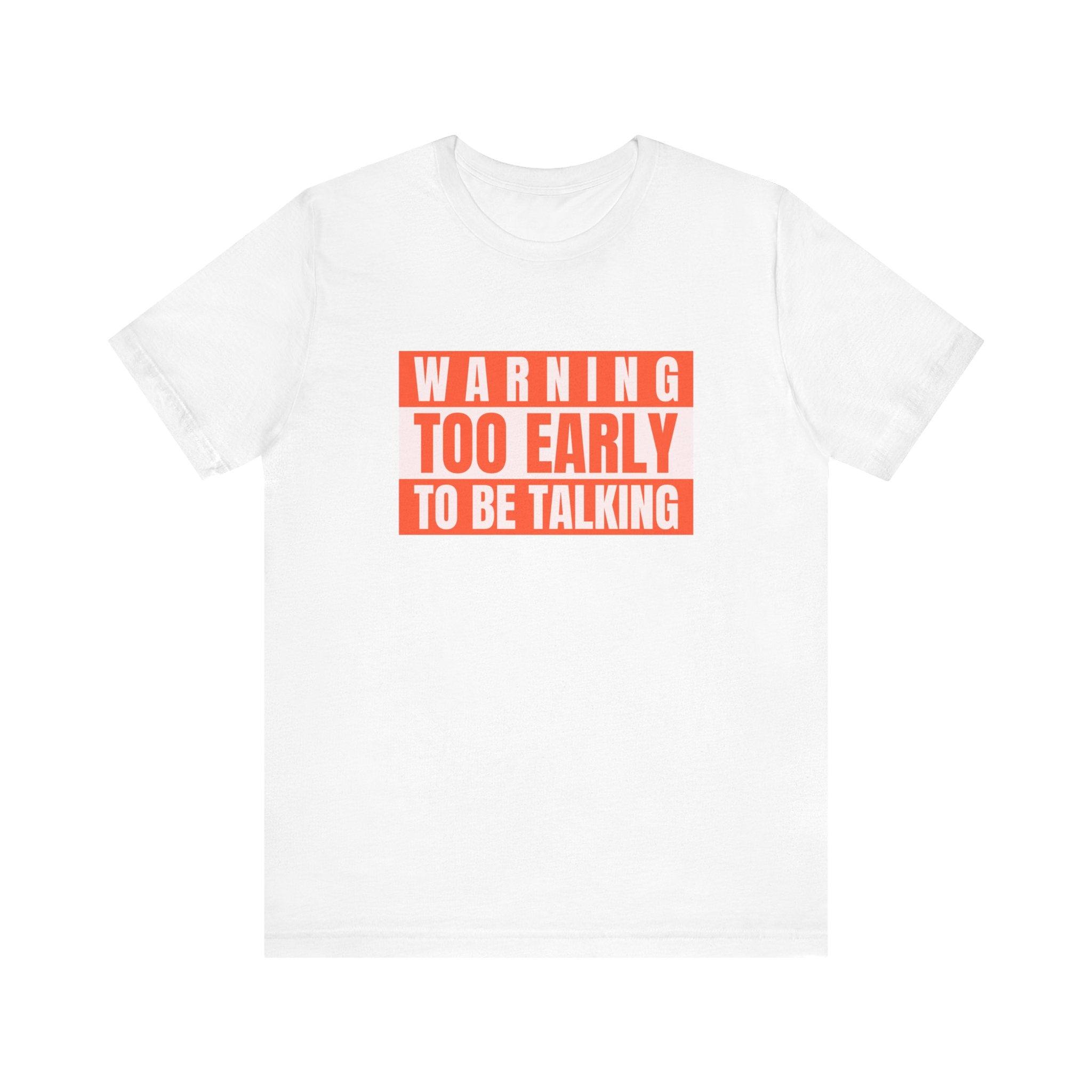 Too Early To Be Talking - T-Shirt