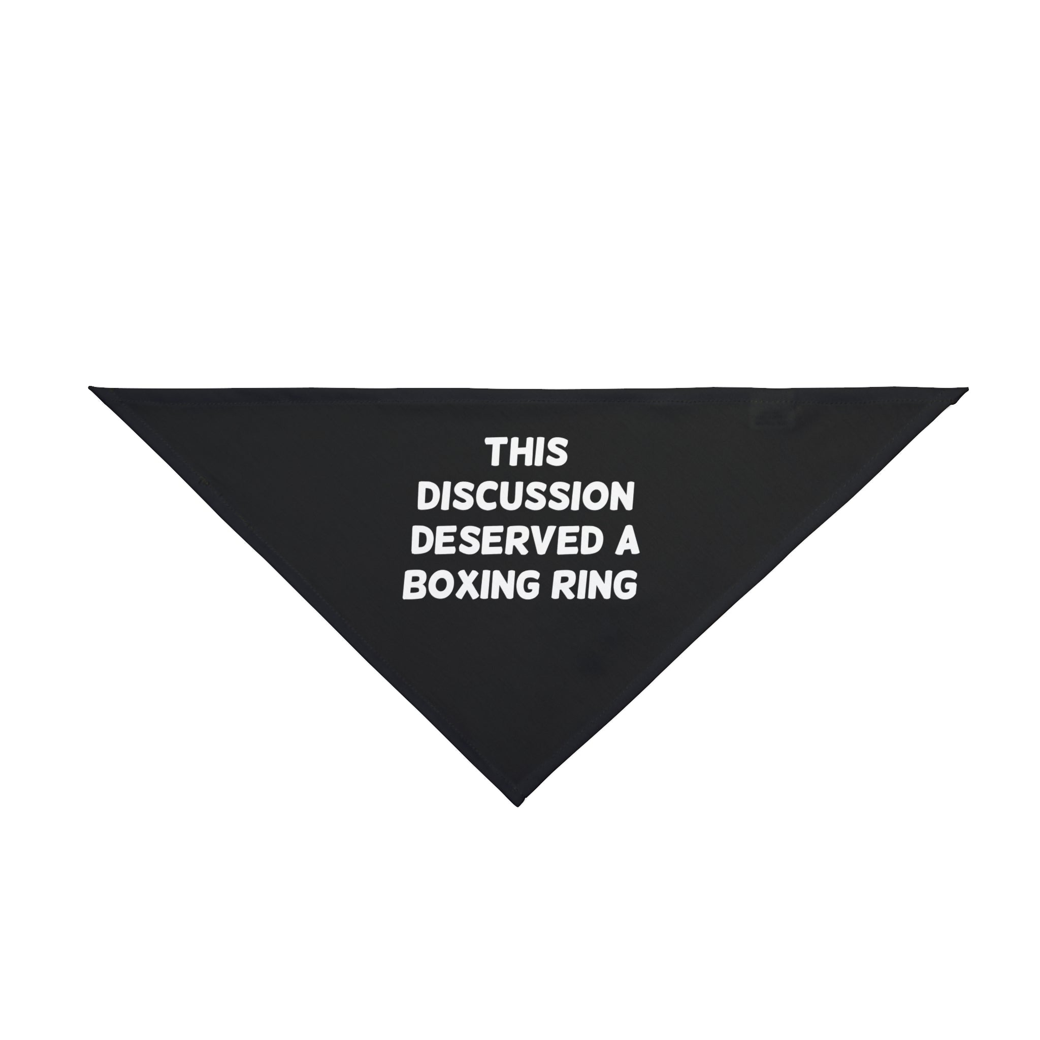 The "This Discussion Deserved a Boxing Ring - Pet Bandana" is crafted from polyester in the shape of a black triangle and features white text that reads, "THIS DISCUSSION DESERVED A BOXING RING." Combining comfort and style, this bandana boasts a unique Boxing Ring design perfect for your furry friend.