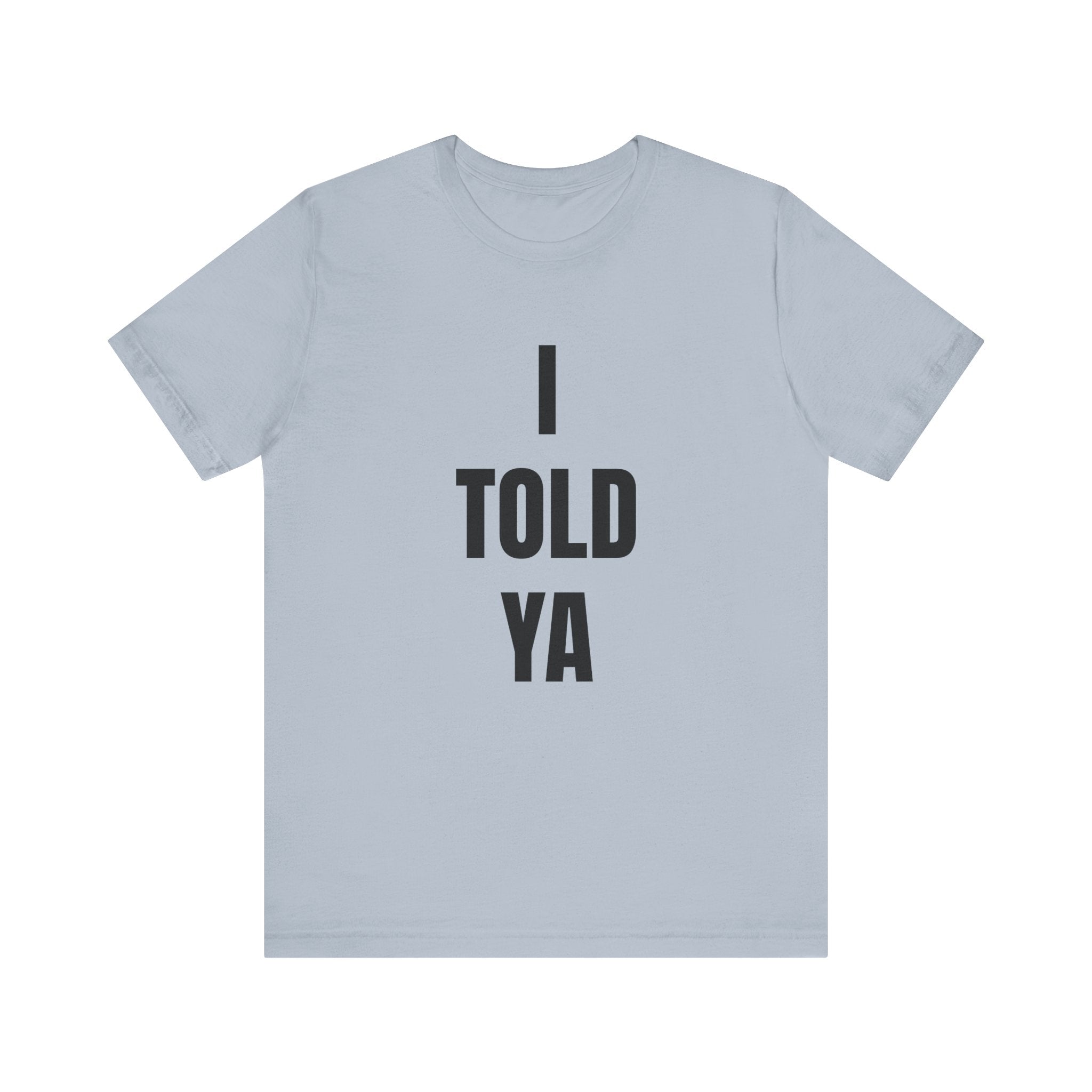 I Told Ya - T-Shirt
