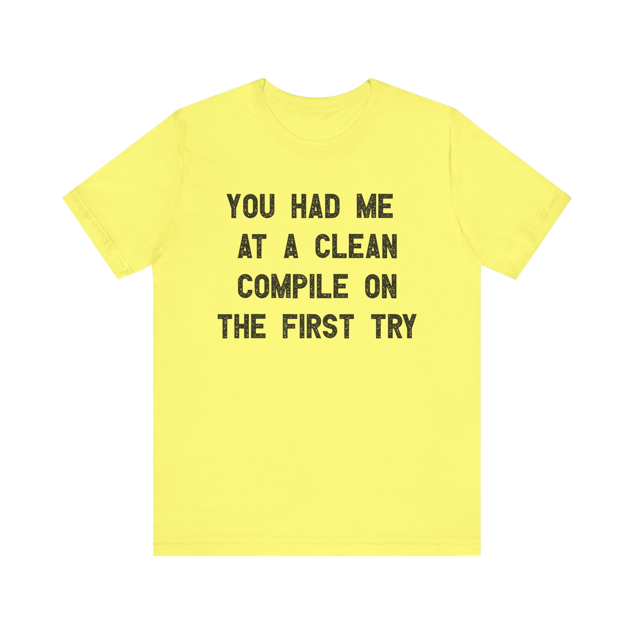 You Had Me At a Clean Compile on the First Try - T-Shirt