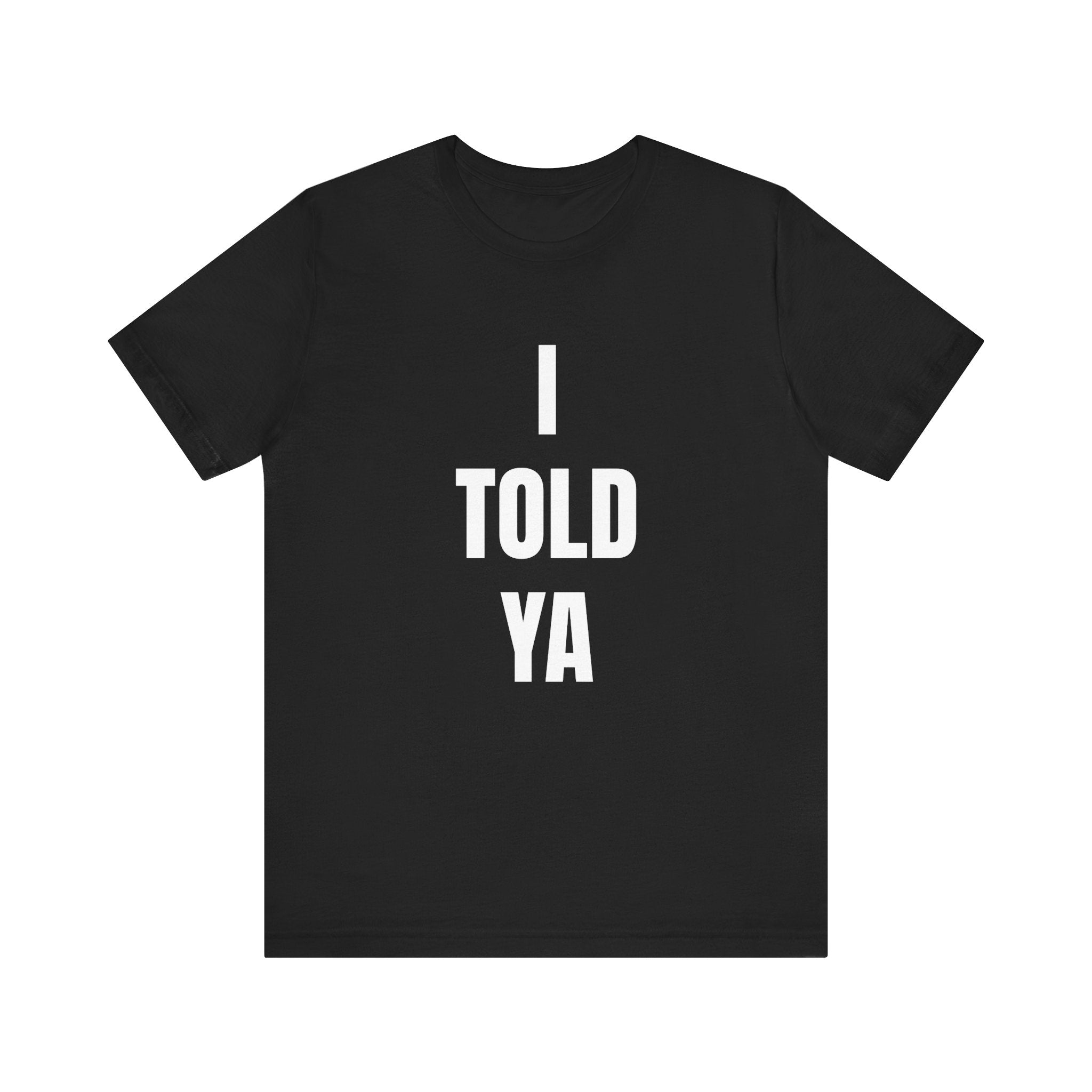 I Told Ya - T-Shirt