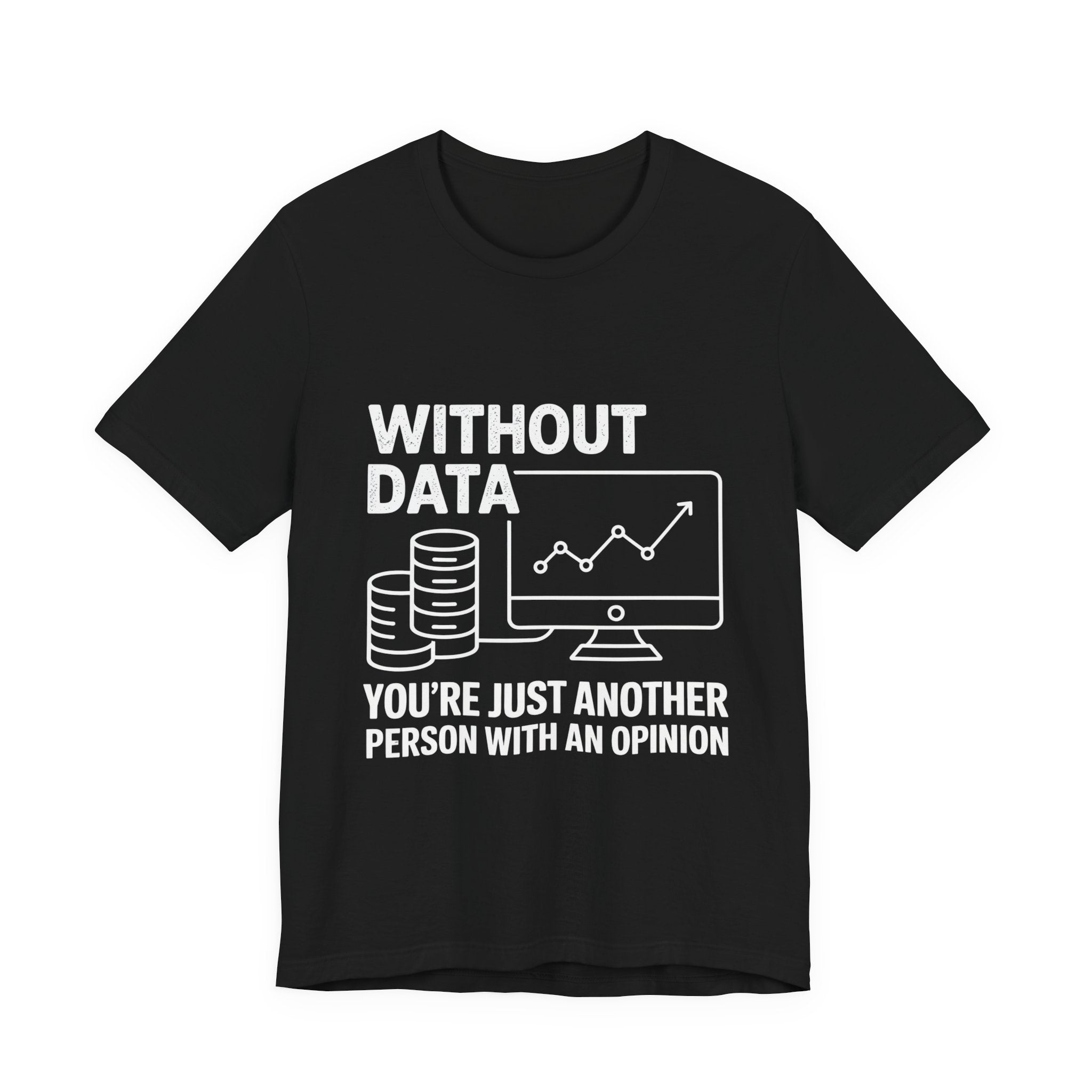 Without data youre just another person with an opinion -T Shirt