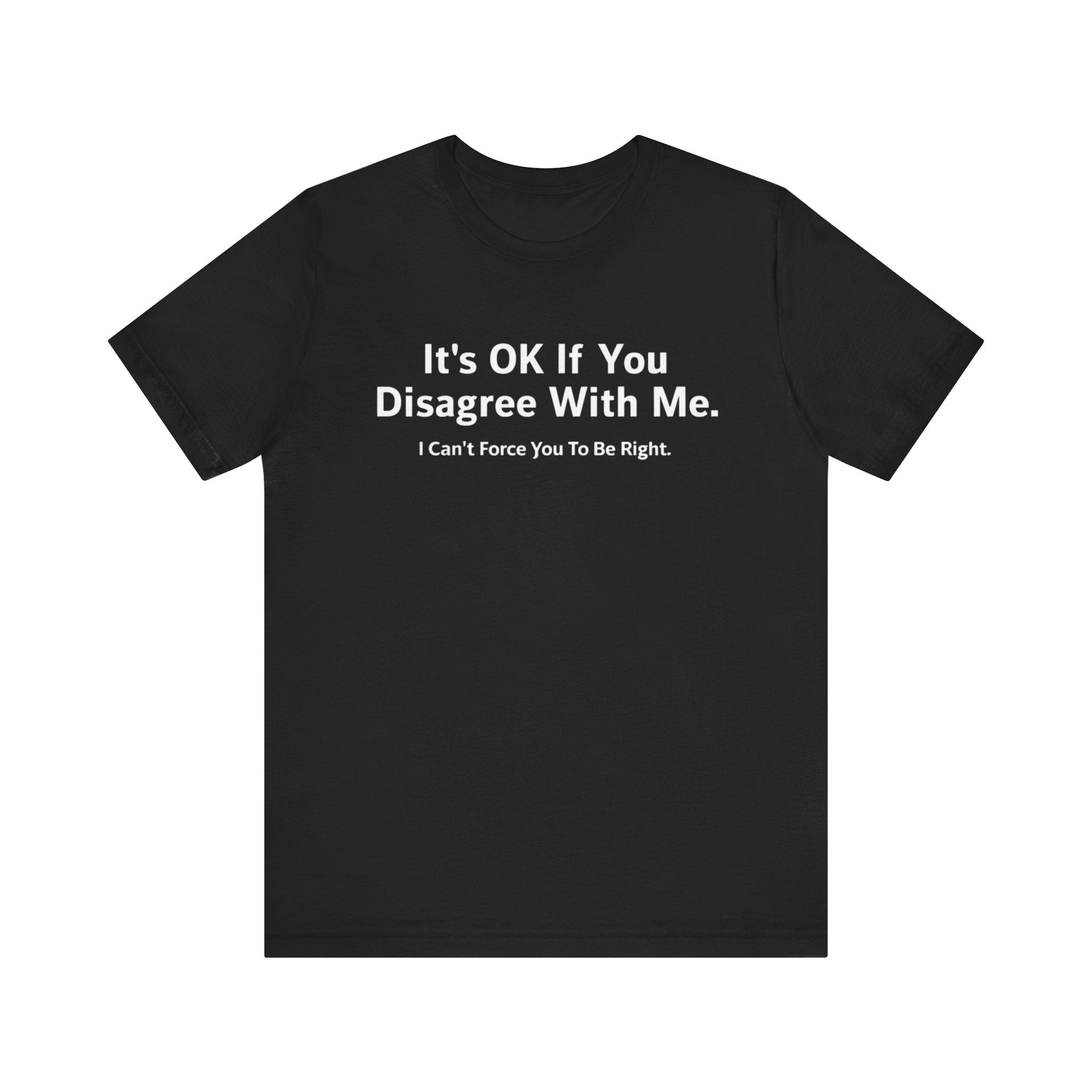 It's Ok If You Disagree With Me - T-Shirt