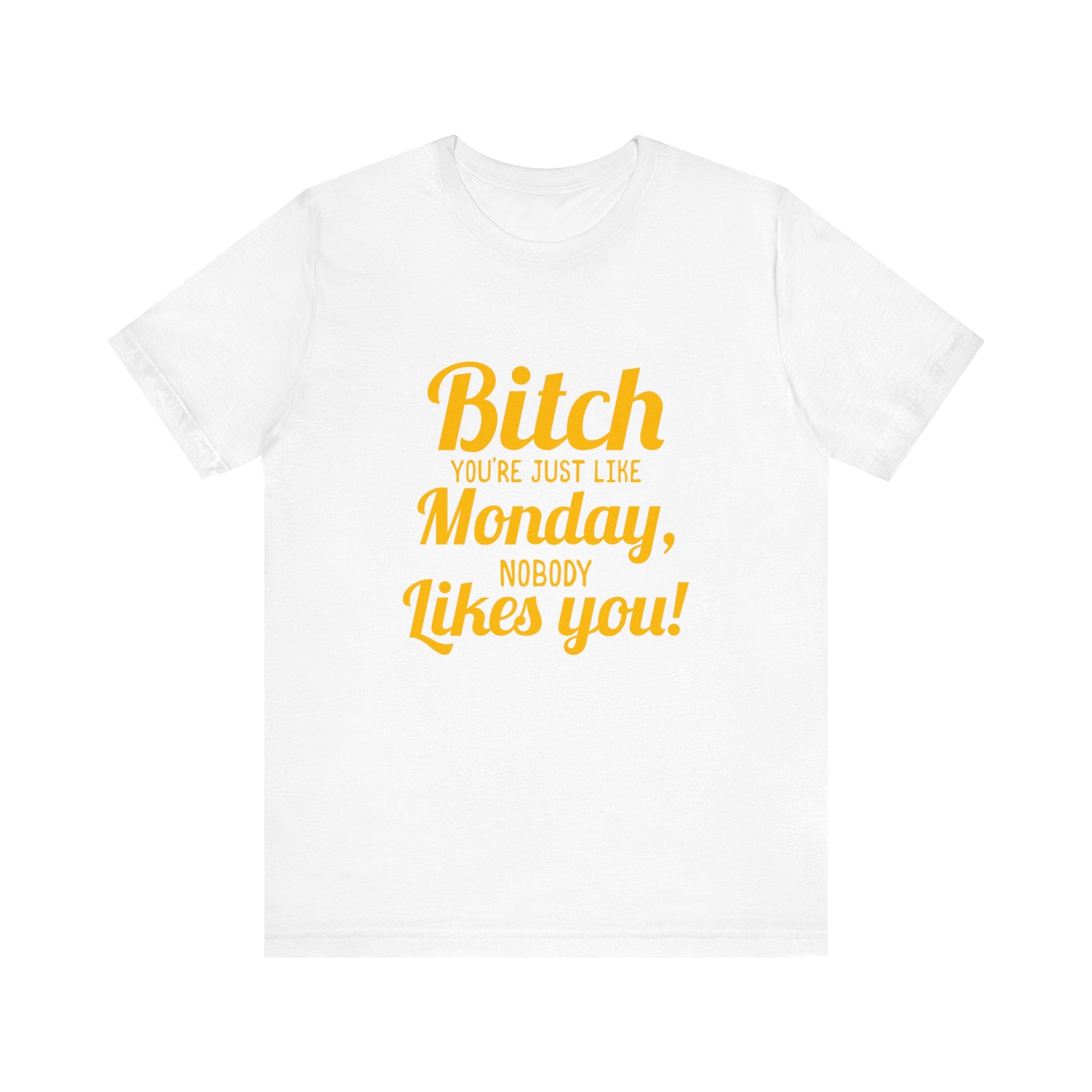 Bitch you are just like Monday nobody likes you T-Shirt