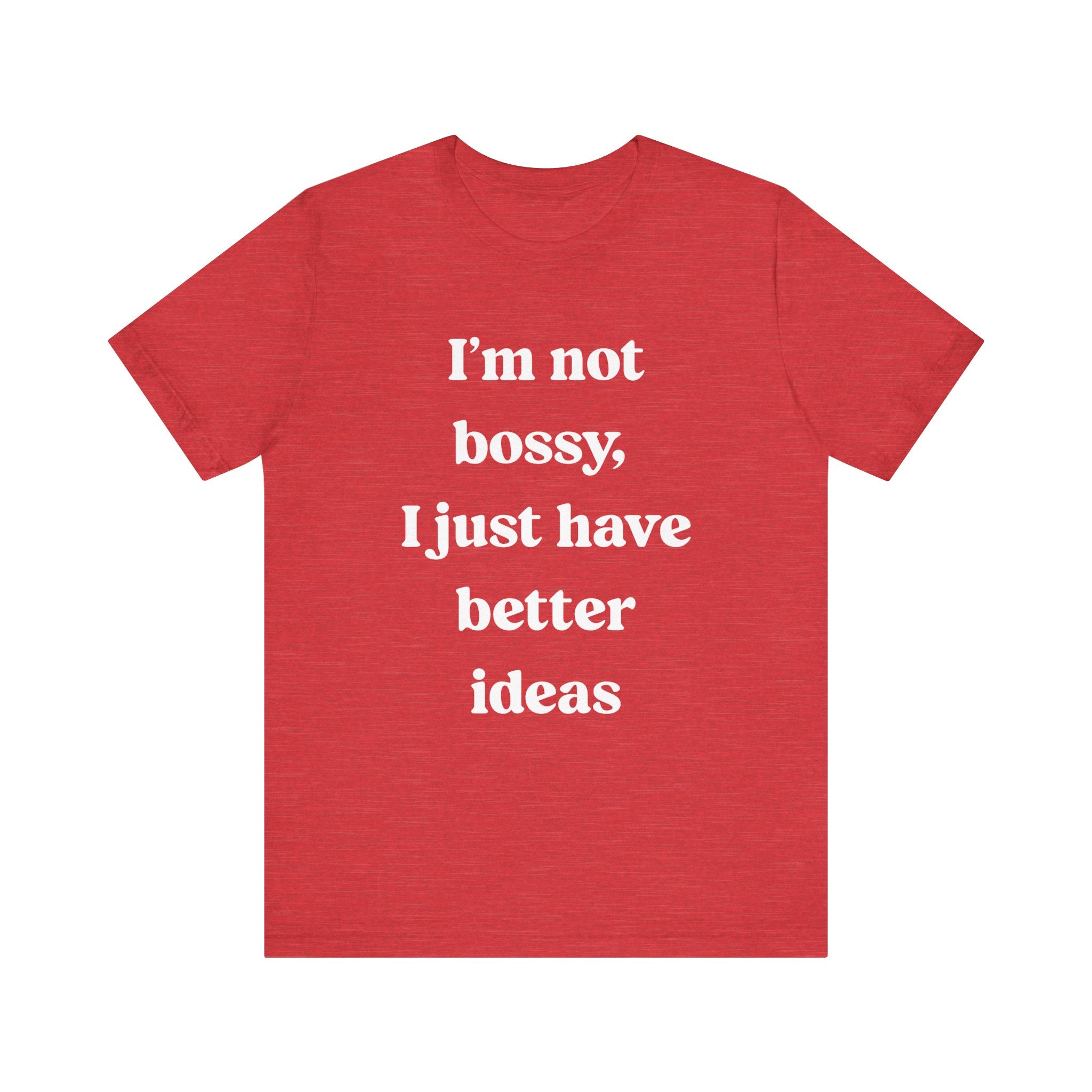 I'm Not Bossy I Just Have Better Ideas - T-Shirt