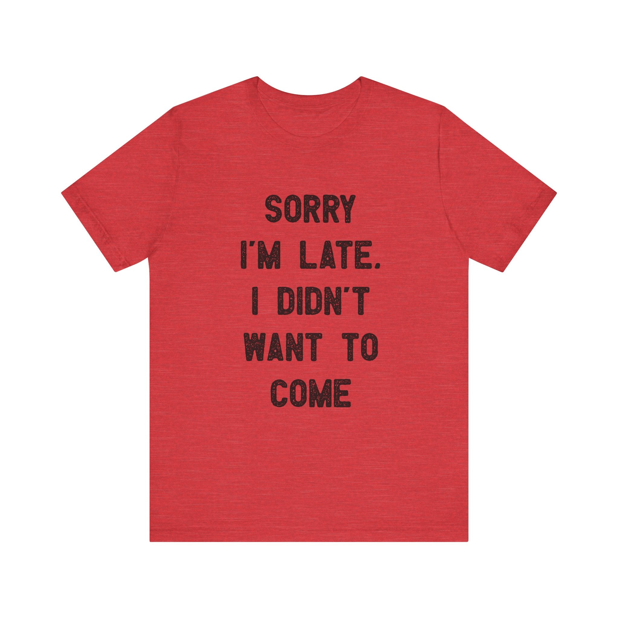 Sorry I'm Late I Didn't Want to Come - T-Shirt