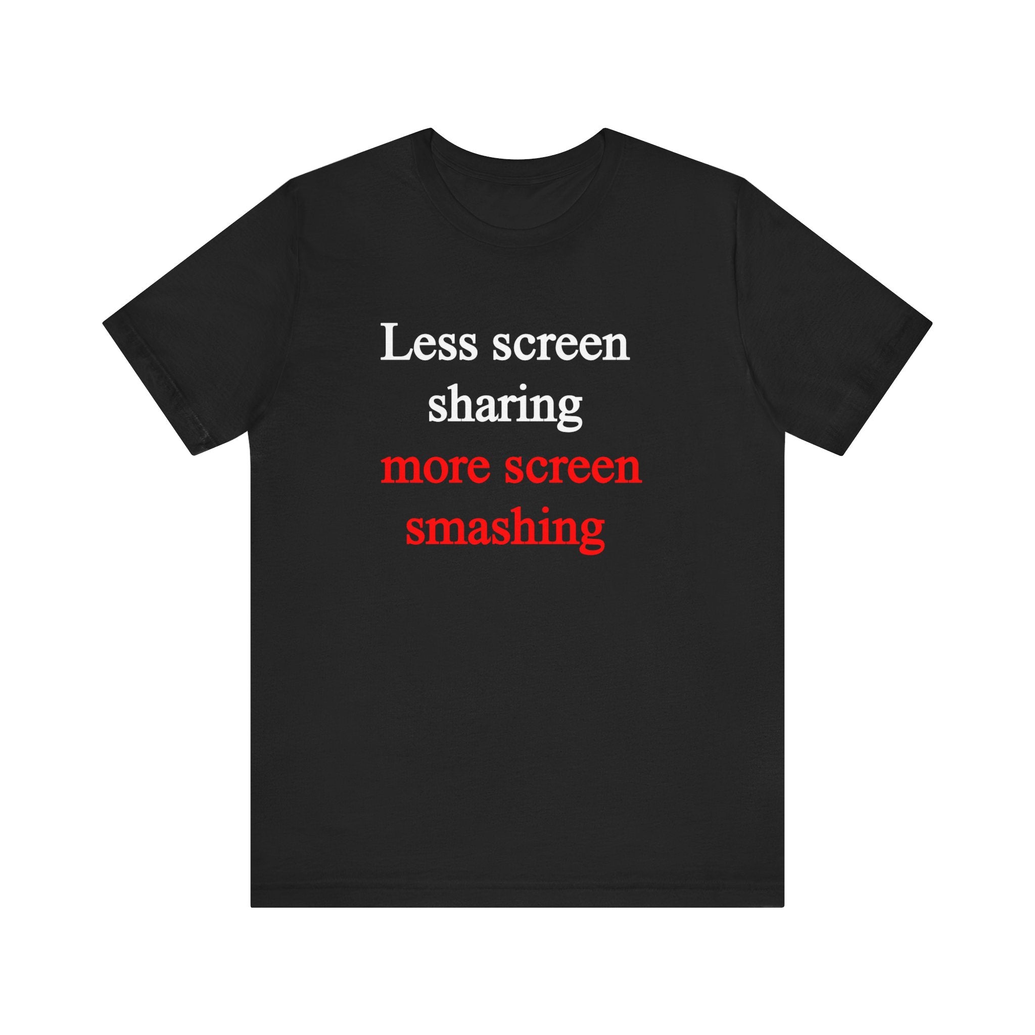 Less Screen Sharing More Screen Smashing - T-Shirt