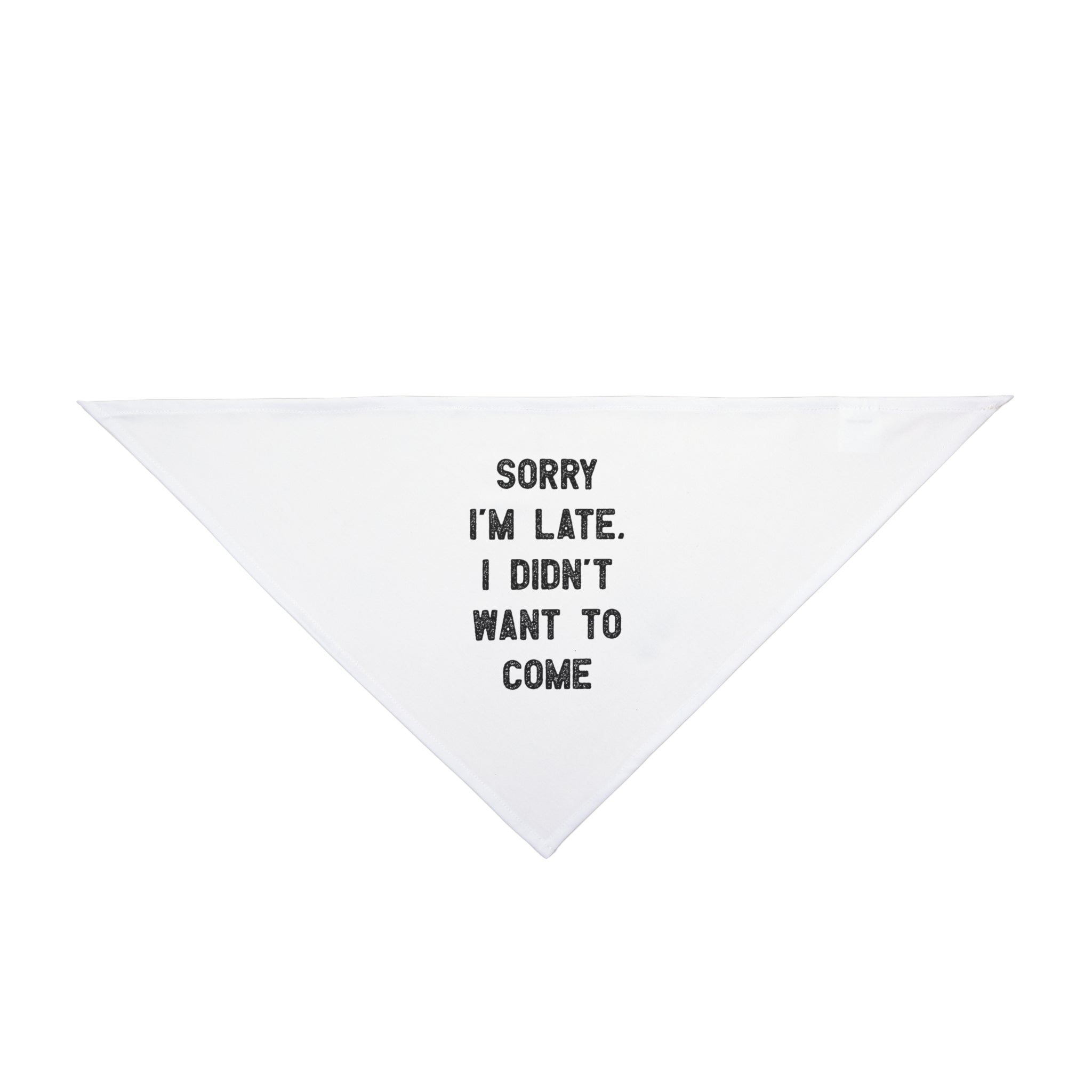 The “Sorry I’m Late I Didn’t Want to Come - Pet Bandana” is a white triangular accessory with bold black text, ideal for pets with attitude or owners who love geek t-shirts and nerd culture humor.