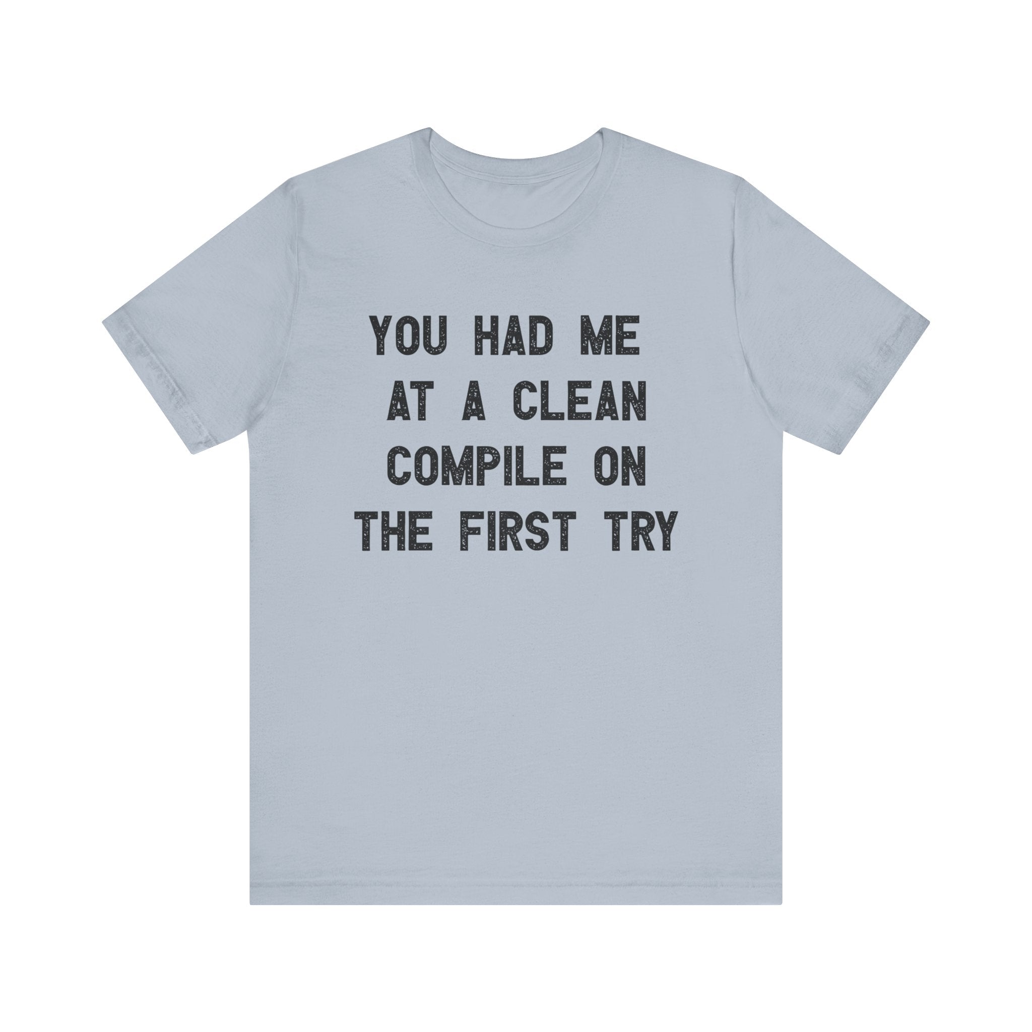 You Had Me At a Clean Compile on the First Try - T-Shirt