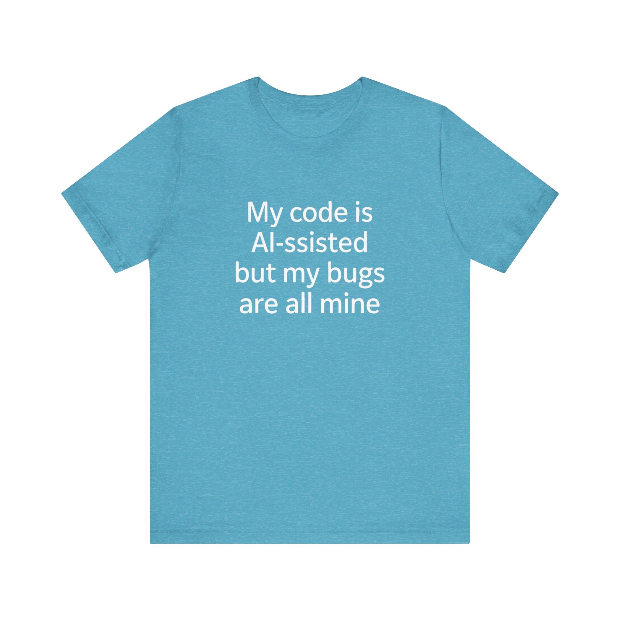 My code is AI-ssisted but my bugs are all mine -T Shirt