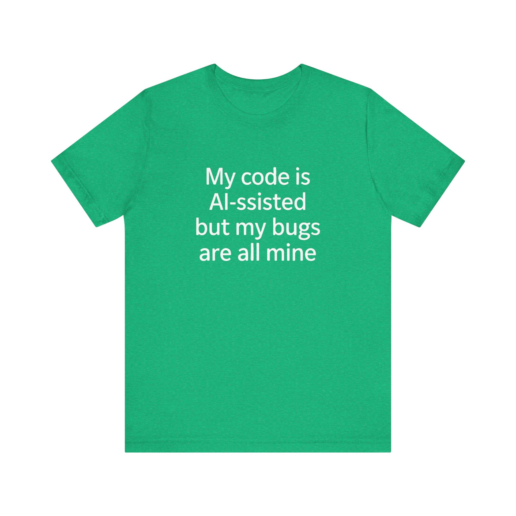 My code is AI-ssisted but my bugs are all mine -T Shirt