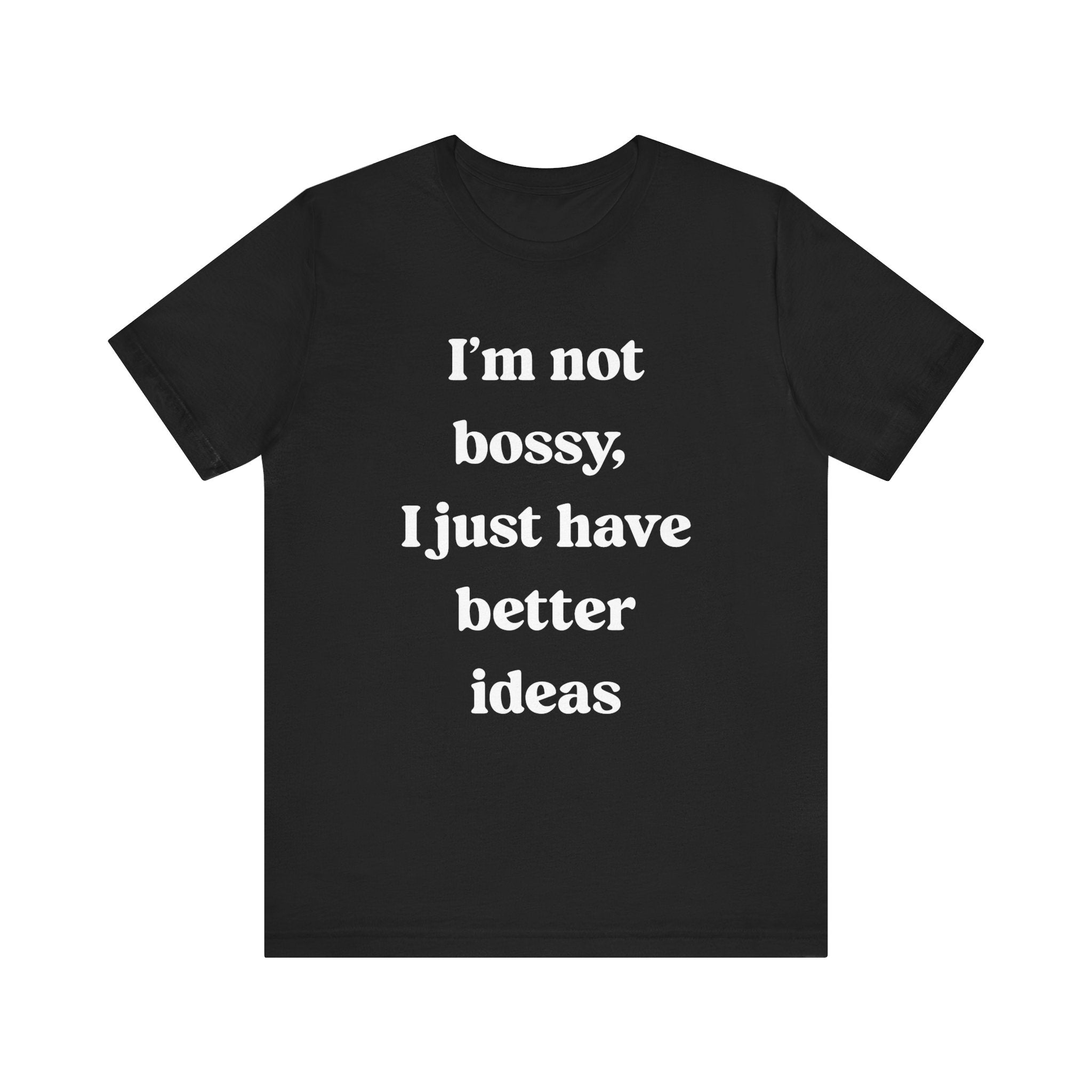 I'm Not Bossy I Just Have Better Ideas - T-Shirt