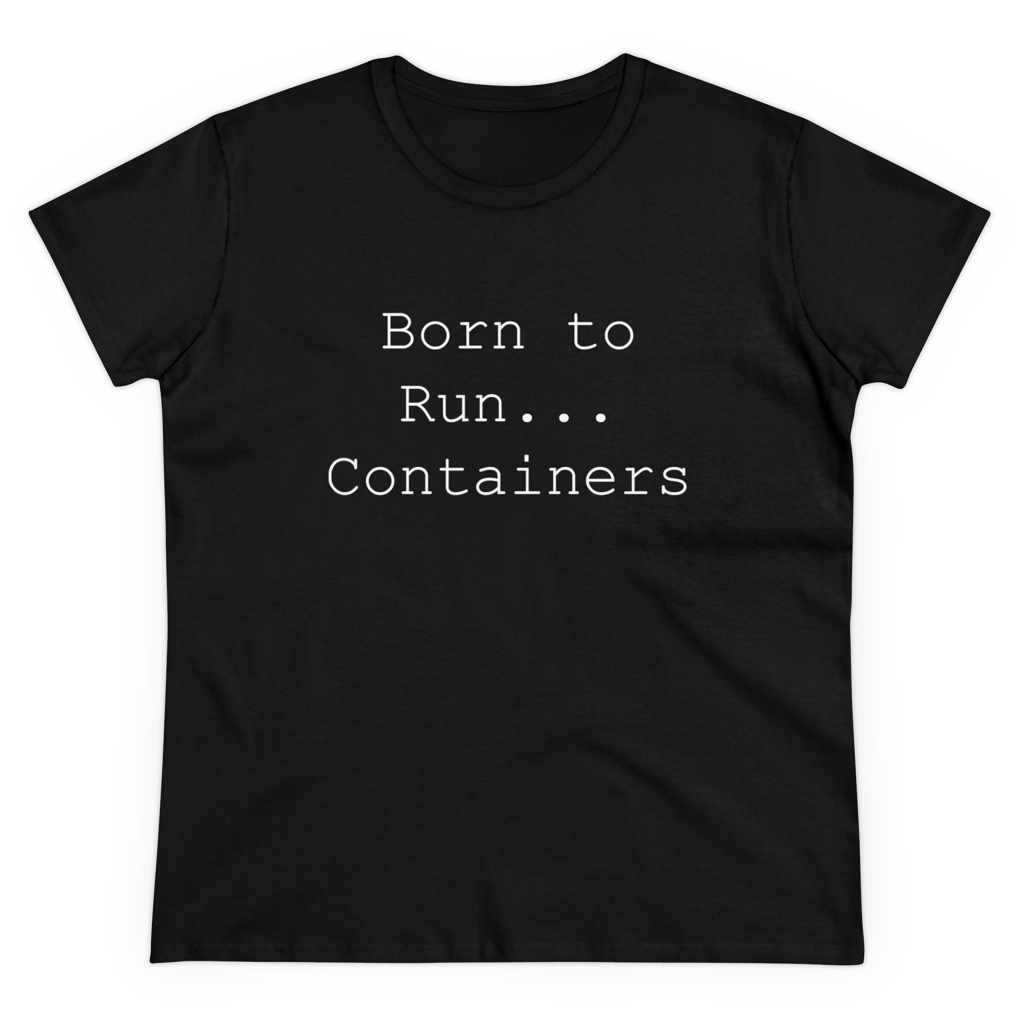 The Born to Run Containers - Women's Tee is a wardrobe essential for those who love style and comfort, featuring crisp white text that reads "Born to Run... Containers" on a black background.