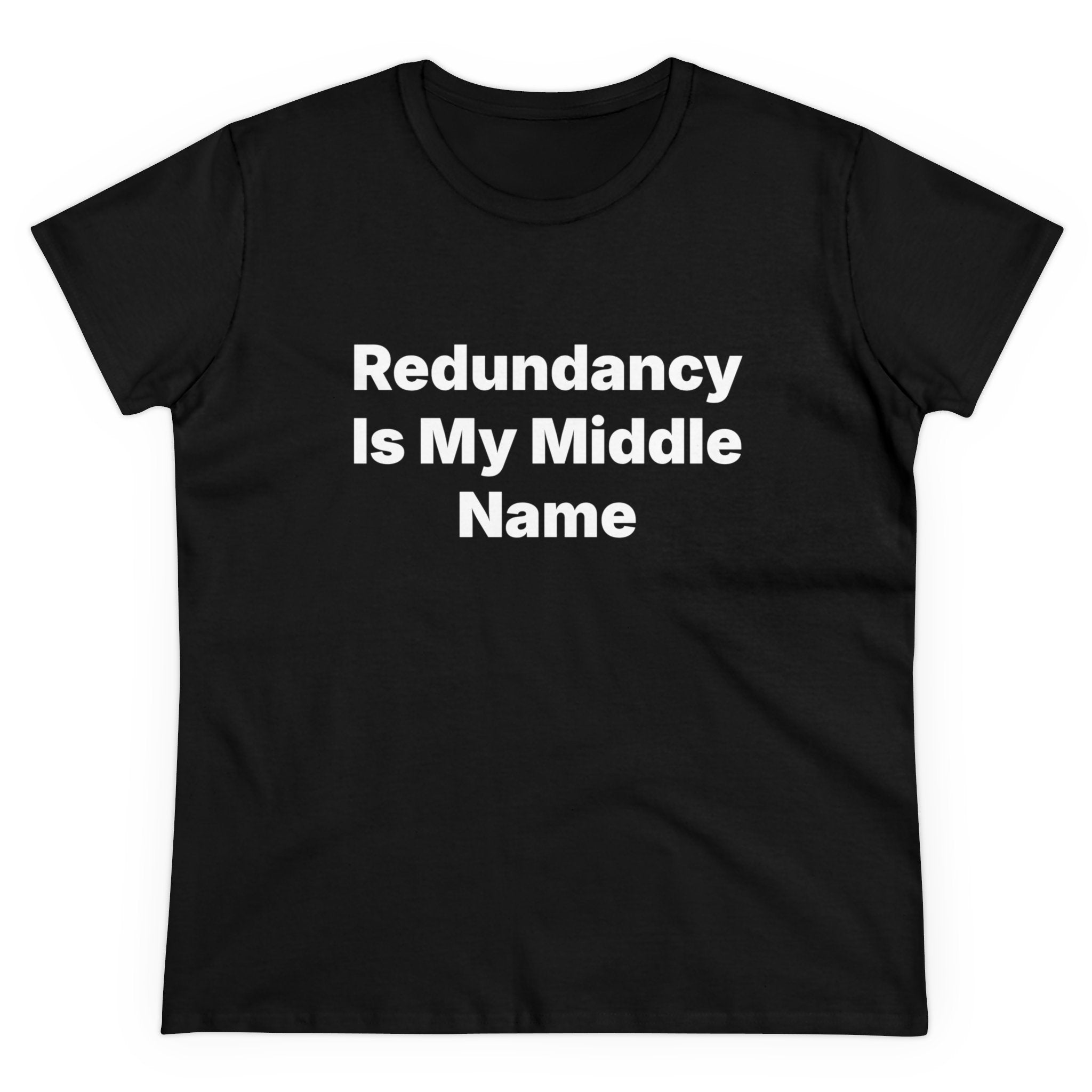 The Redundancy Is My Middle Name - Women's Tee is a black shirt made from soft cotton, showcasing the witty phrase "Redundancy Is My Middle Name" in white text for superior comfort and style.