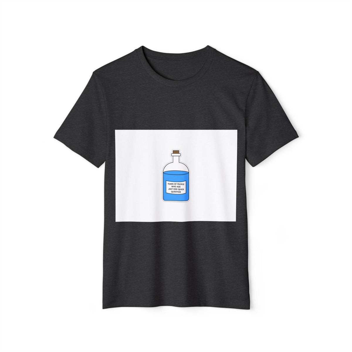 Tears of People Who Ask Just One Quick Question Recycled Organic Tee