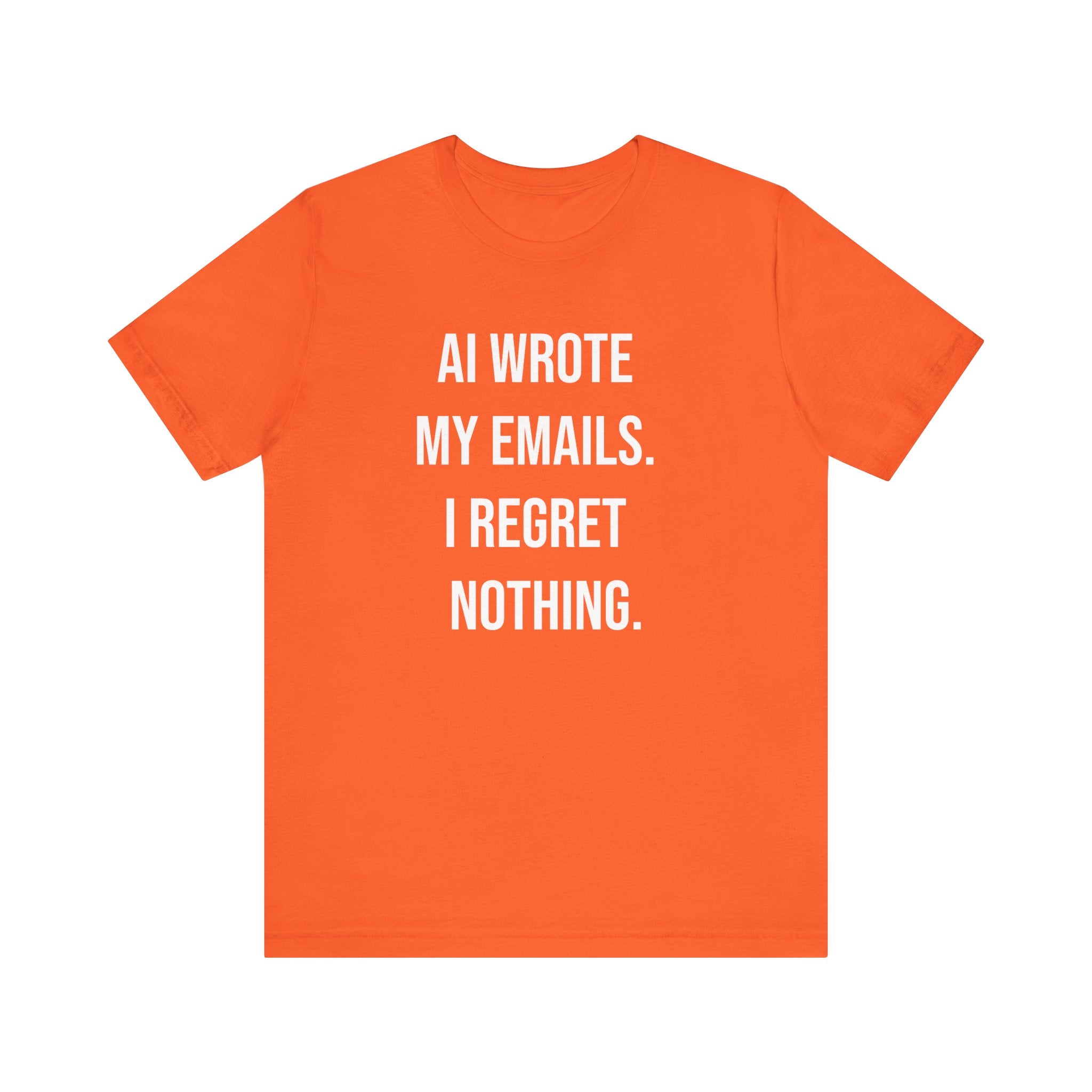 The "AI WROTE MY EMAILS I REGRET NOTHING -T Shirt" features bold white text on an orange tee—an ideal humorous addition to any programmer's wardrobe.