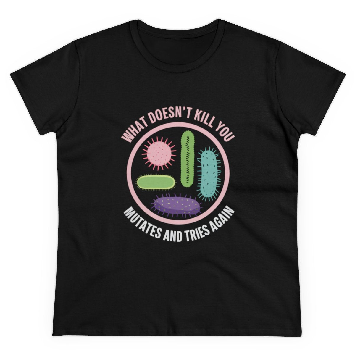 The "What Doesn't Kill You" Women's Tee features cartoon bacteria and the phrase "What doesn't kill you mutates and tries again" in a circular design. Made from soft cotton, it's perfect for fans of nerdy humor.