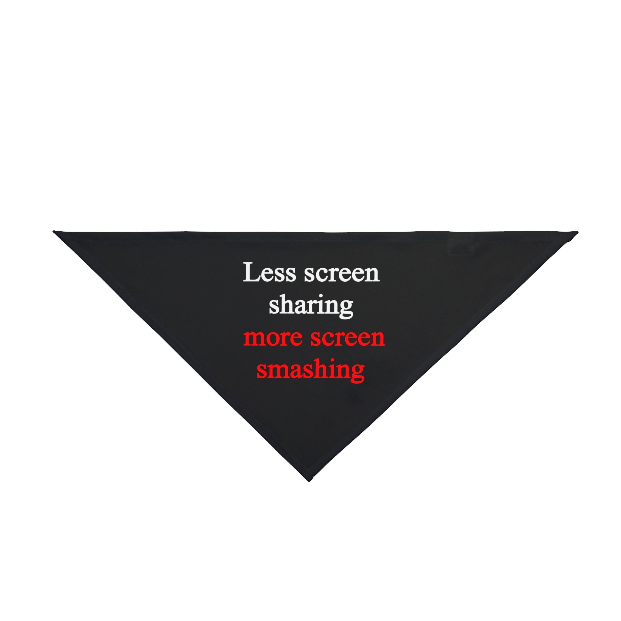 Enhance your pet's cool factor with the "Less Screen Sharing, More Screen Smashing" black triangular bandana, featuring bold white and red text.