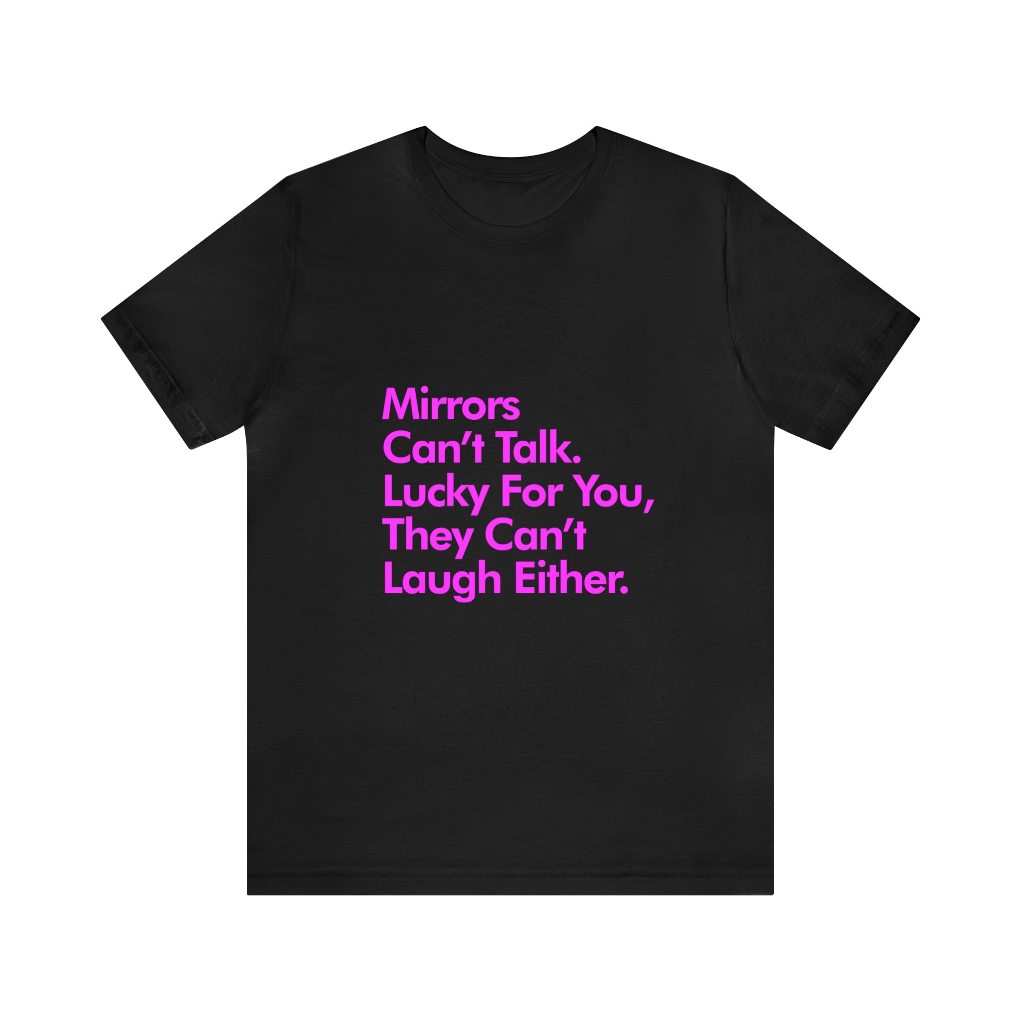 The "Mirrors can't talk, lucky for you they can't laugh either" T-Shirt features pink text on black fabric, offering a blend of humor and style with its lightweight design—ideal as a gift.