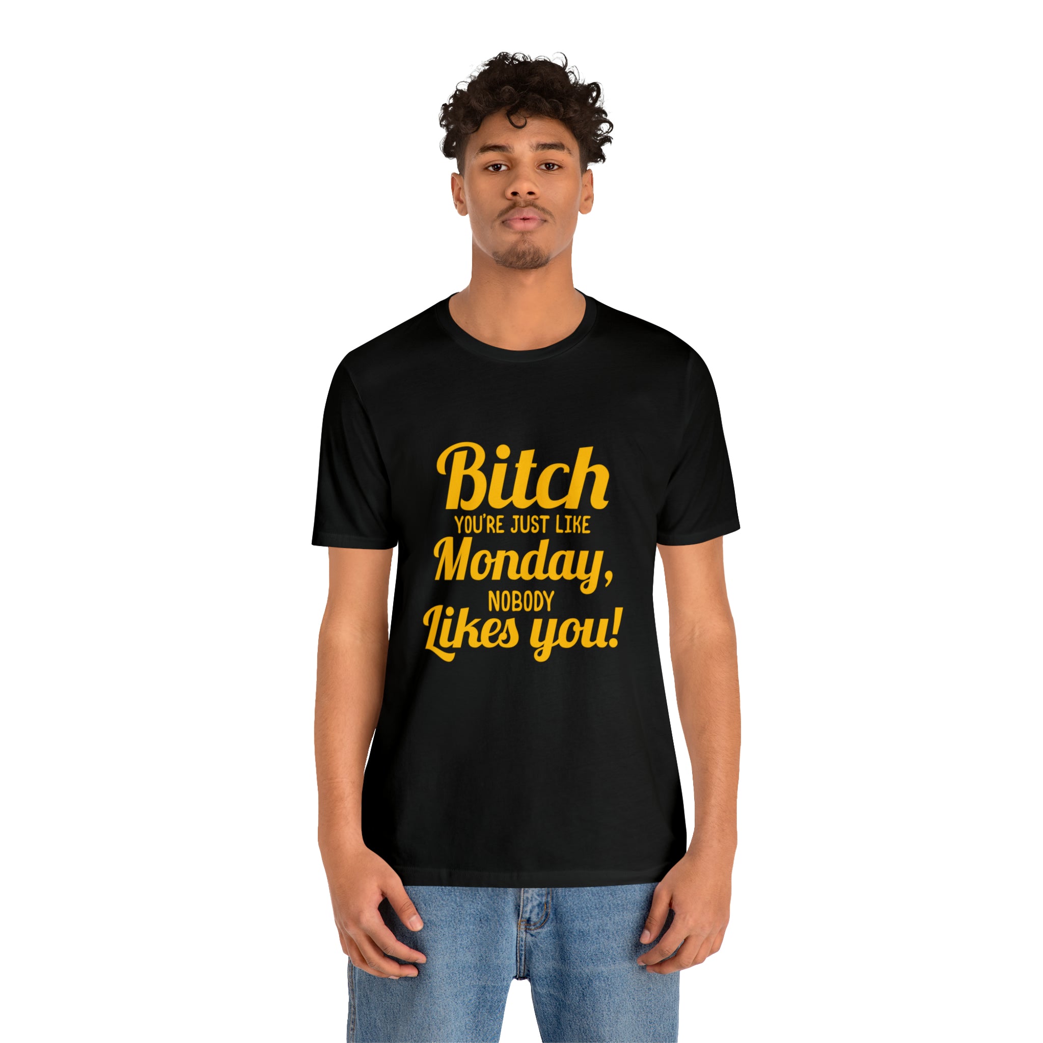 A man wearing a "Bitch you are just like Monday nobody likes you" T-shirt likes you.