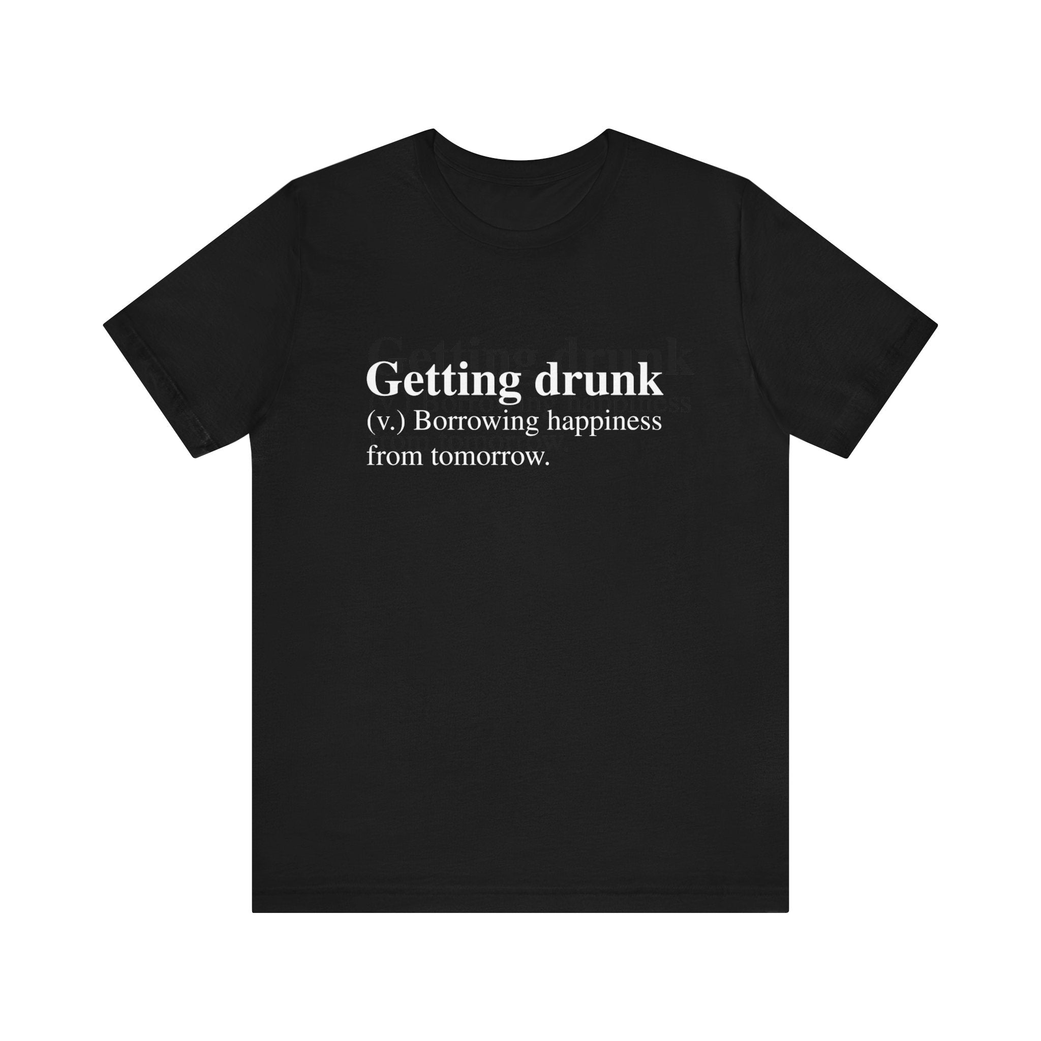 Sentence with product name: Getting Drunk T-shirt made of soft cotton with the text "getting drunk (v.) borrowing happiness from tomorrow" in white font on the front.