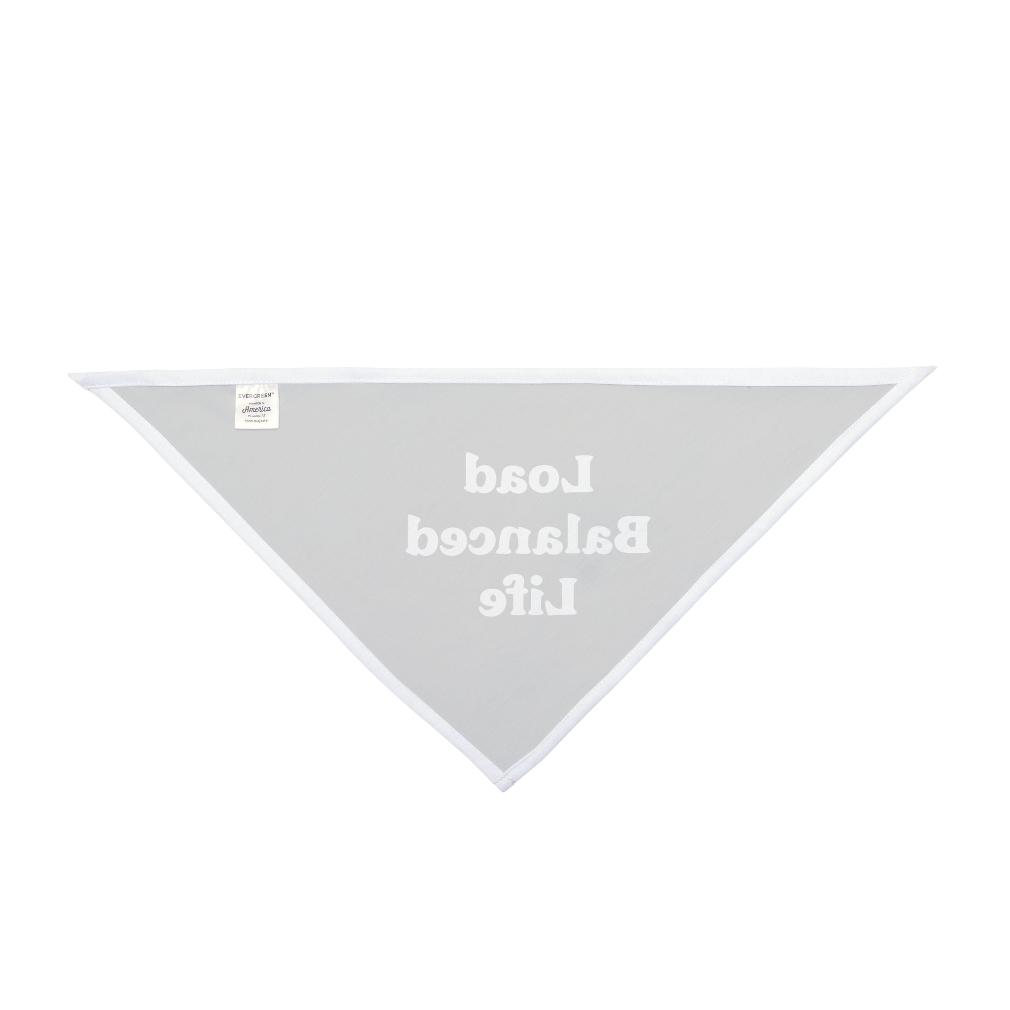 The "Load Balanced Life - Pet Bandana" is a triangular gray scarf adorned with white trim and reversed text, made from soft-spun polyester. This chic accessory serves as both a fashion statement and an enhancement to your wardrobe and pet bandanas.