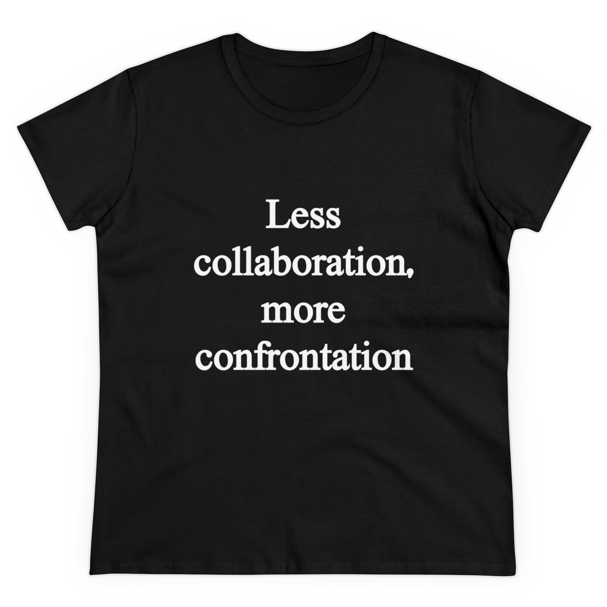 The Less Collaboration More Confrontation - Women's Tee is crafted from quality cotton and features a contoured fit with black fabric and white text that reads, "Less collaboration, more confrontation.