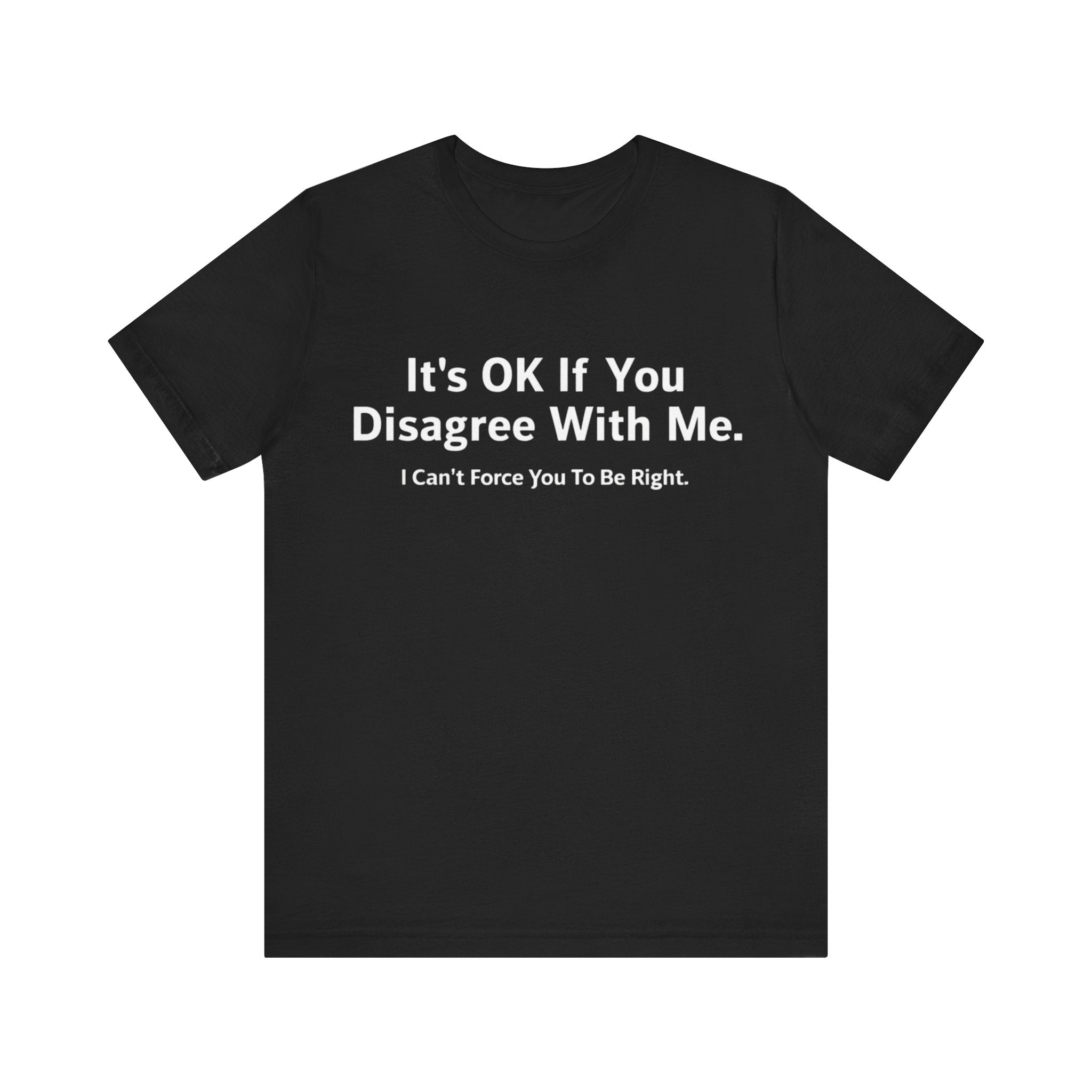 It's Ok If You Disagree With Me - T-Shirt