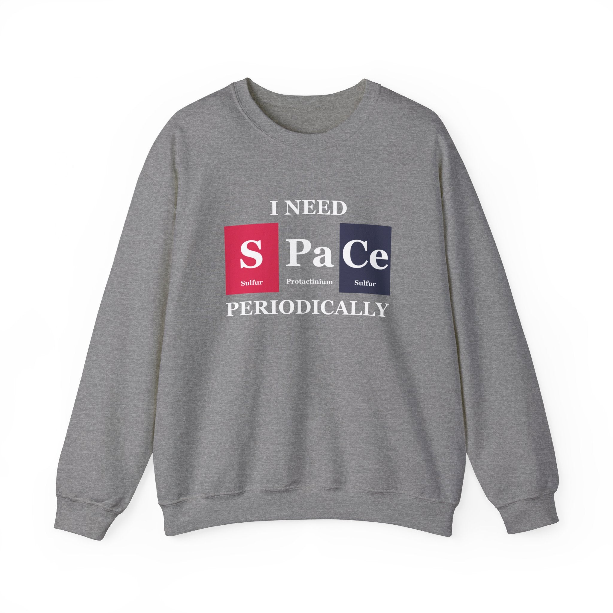 Gray S-Pa-Ce - Sweatshirt with a science-themed design featuring periodic table elements. This stylish casualwear piece reads "I NEED S Pa Ce PERIODICALLY," with Sulfur, Protactinium, and Cerium symbols highlighted. Perfect winter clothing to keep you cozy while showcasing your love for science.