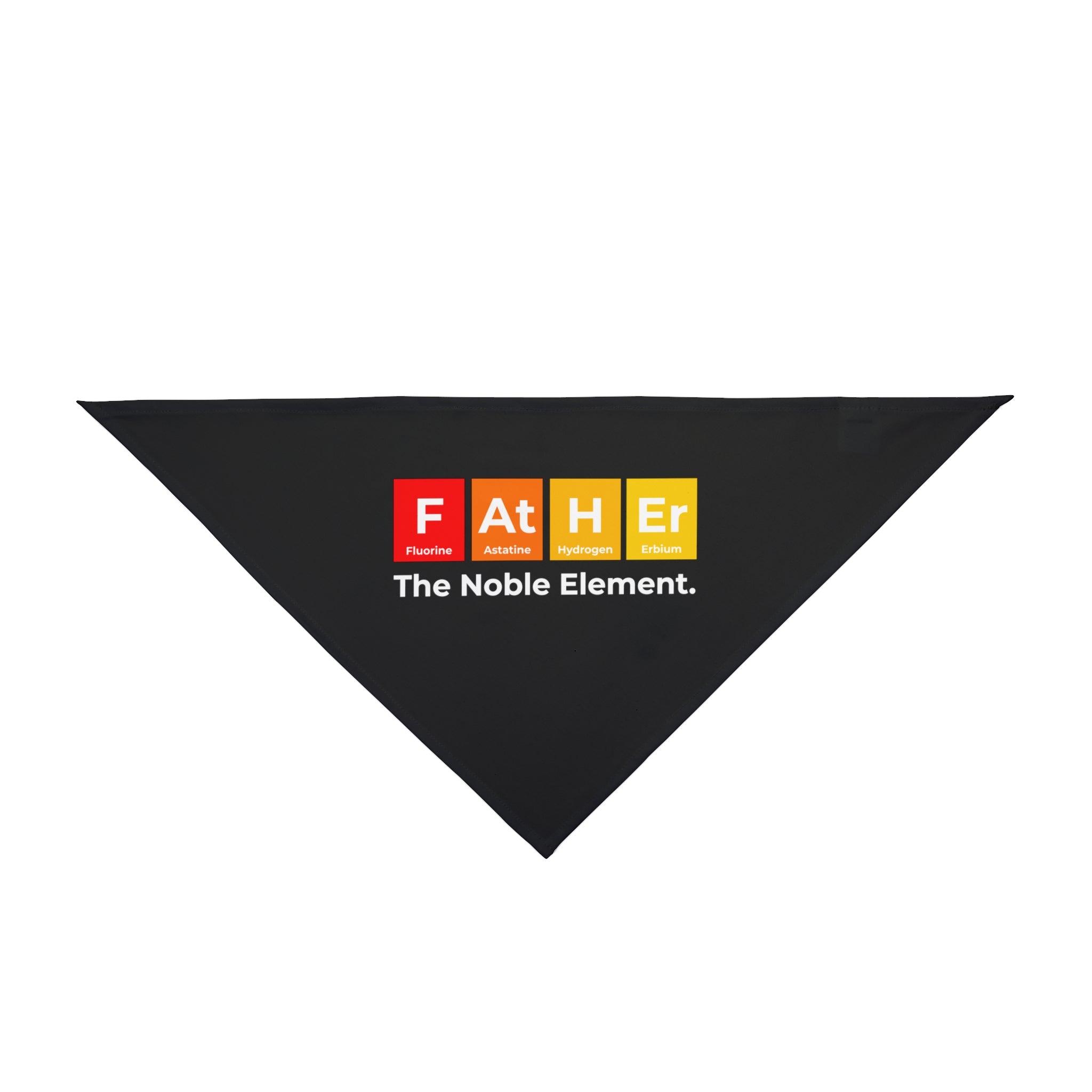 A black triangular bandana with text: "Father" represented as elements from the periodic table (Fluorine, Astatine, Hydrogen, Erbium) in red, orange, yellow squares and "The Noble Element" below. This **Father Graphic - Pet Bandana** is perfect for Doggo Dad Honor and incorporates a pet-friendly design.