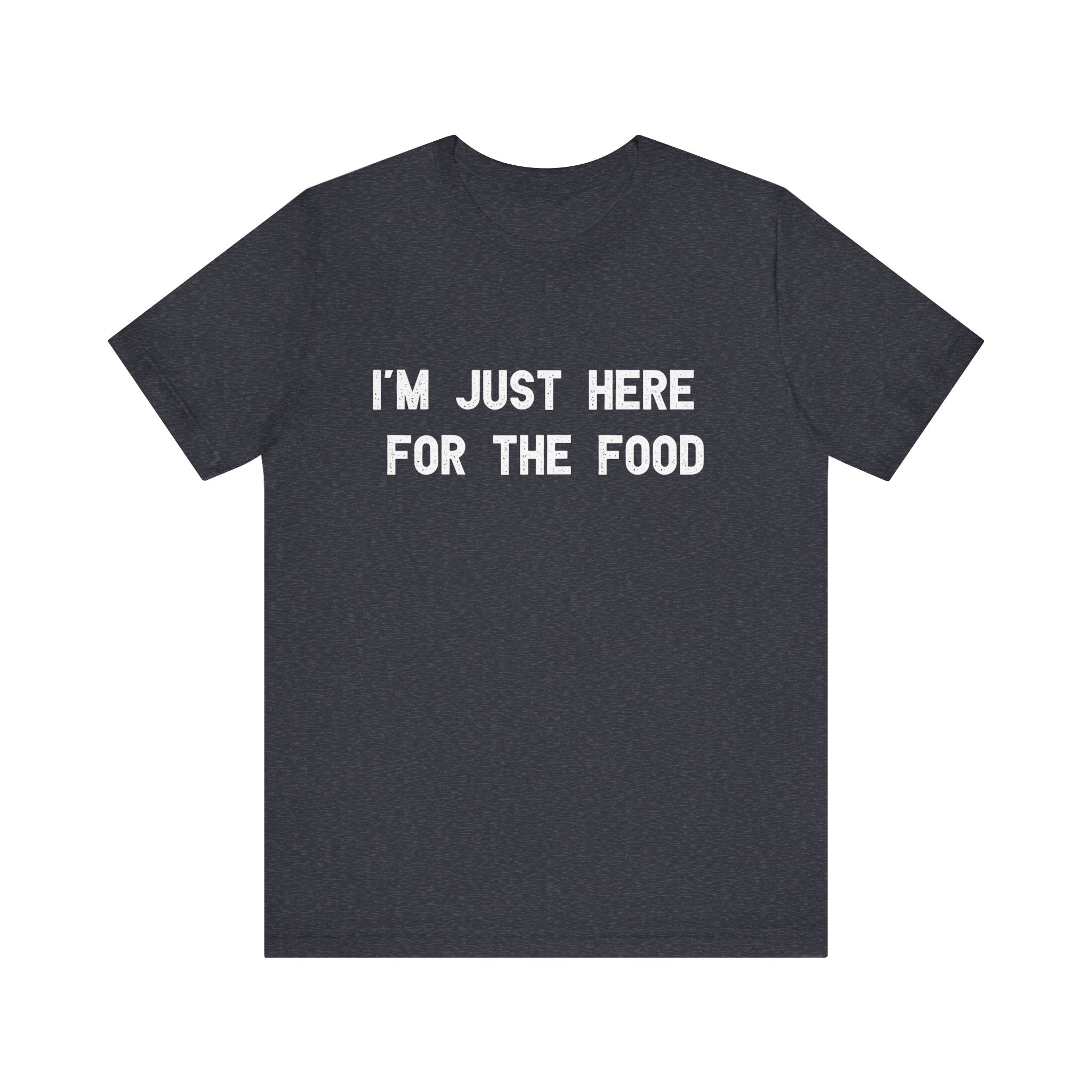 I'm Just Here For The Food - T-Shirt